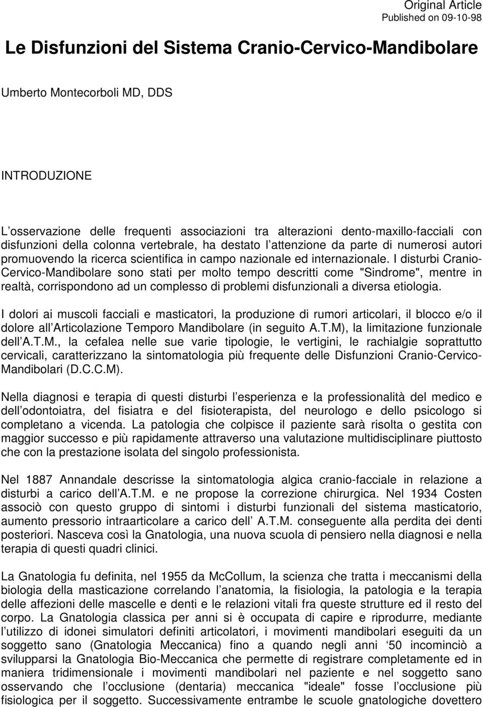 I disturbi Cranio- Cervico-Mandibolare sono stati per molto tempo descritti come "Sindrome", mentre in realtà, corrispondono ad un complesso di problemi disfunzionali a diversa etiologia.