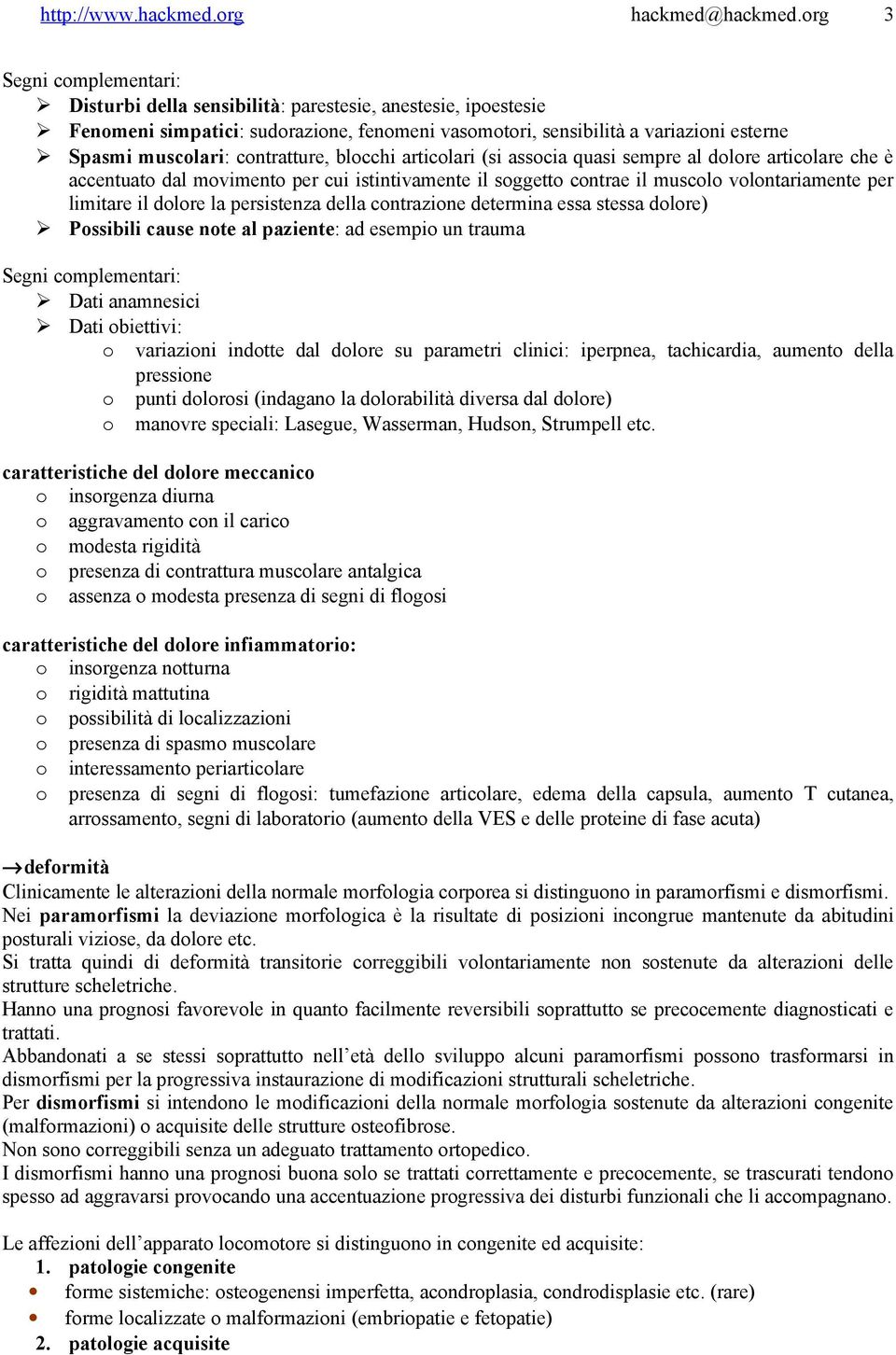 contratture, blocchi articolari (si associa quasi sempre al dolore articolare che è accentuato dal movimento per cui istintivamente il soggetto contrae il muscolo volontariamente per limitare il