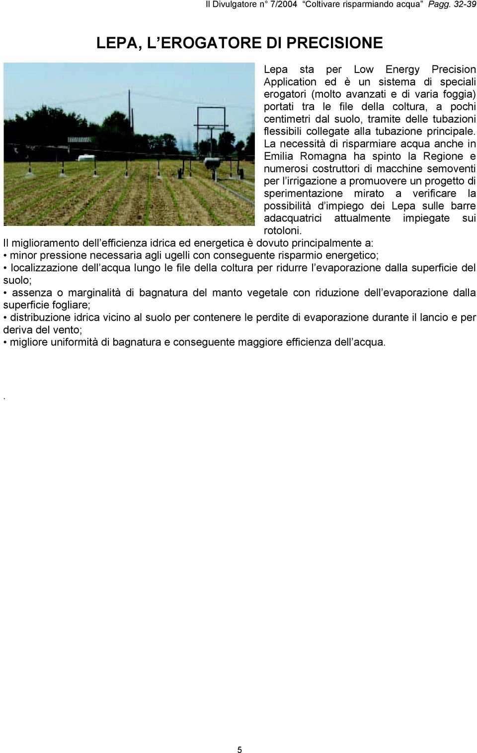 La necessità di risparmiare acqua anche in Emilia Romagna ha spinto la Regione e numerosi costruttori di macchine semoventi per a promuovere un progetto di sperimentazione mirato a verificare la