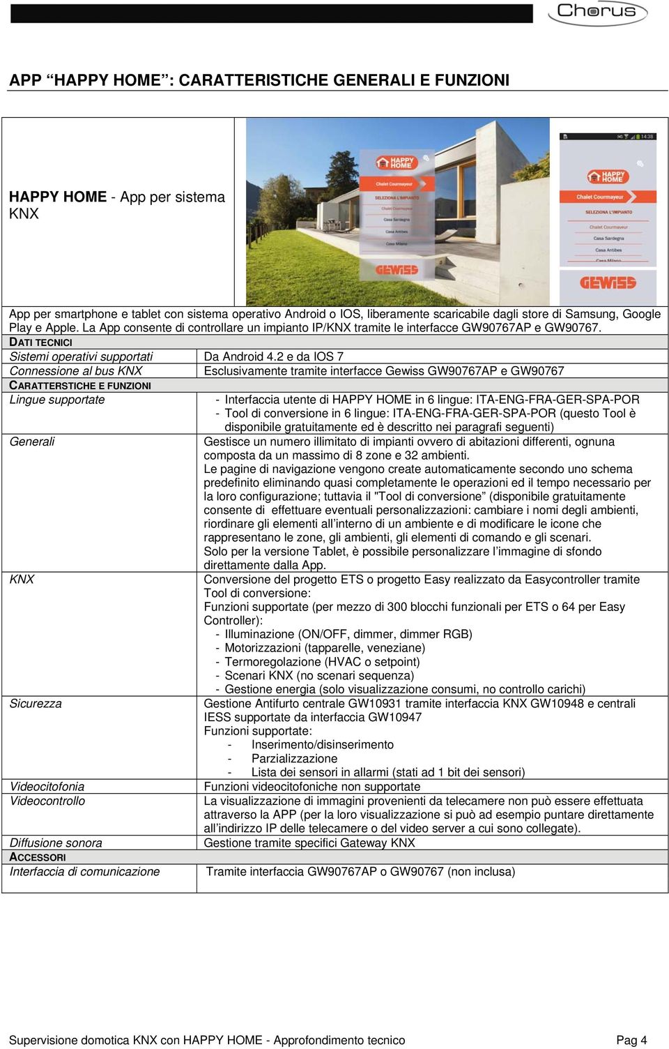 2 e da IOS 7 Connessione al bus KNX Esclusivamente tramite interfacce Gewiss GW90767AP e GW90767 CARATTERSTICHE E FUNZIONI Lingue supportate Generali KNX Sicurezza Videocitofonia Videocontrollo