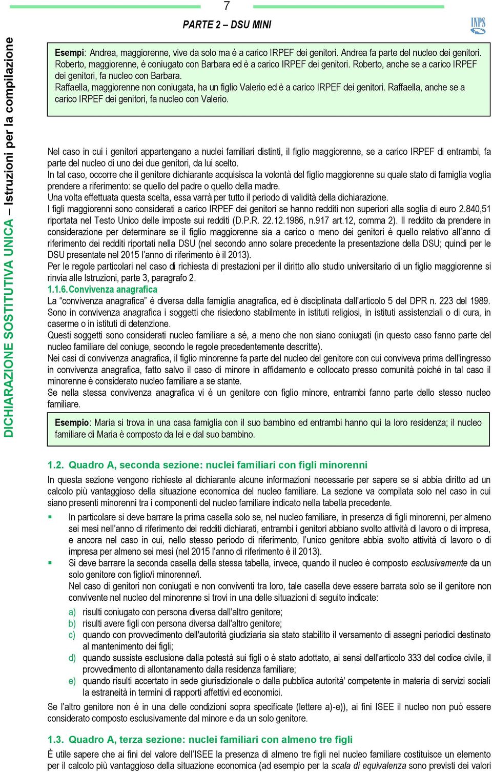 Raffaella, maggiorenne non coniugata, ha un figlio Valerio ed è a carico IRPEF dei genitori. Raffaella, anche se a carico IRPEF dei genitori, fa nucleo con Valerio.