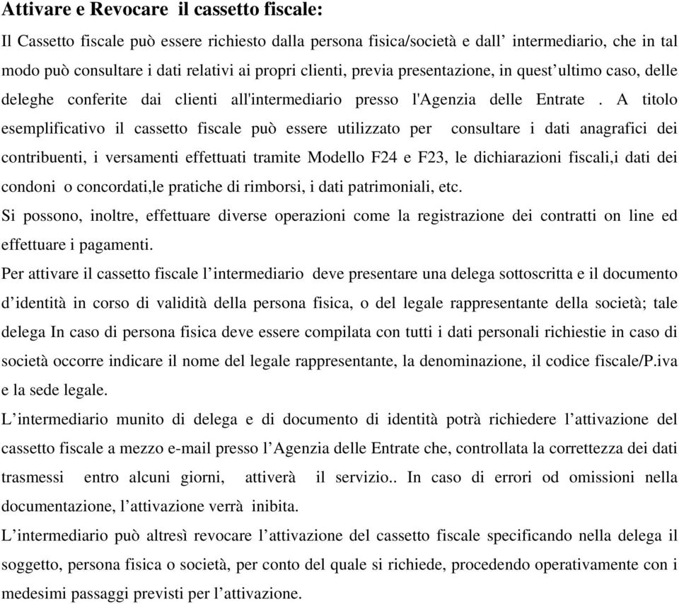 A titolo esemplificativo il cassetto fiscale può essere utilizzato per consultare i dati anagrafici dei contribuenti, i versamenti effettuati tramite Modello F24 e F23, le dichiarazioni fiscali,i