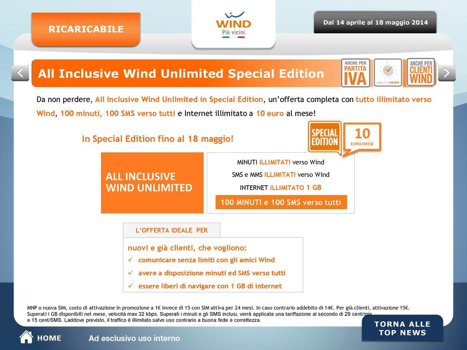 10 ALL INCLUSIVE WIND UNLIMITED MINUTI ILLIMITATI verso Wind SMS e MMS ILLIMITATI verso Wind INTERNET ILLIMITATO 1 GB 100 MINUTI e 100 SMS verso tutti L OFFERTA IDEALE PER nuovi e già clienti, che