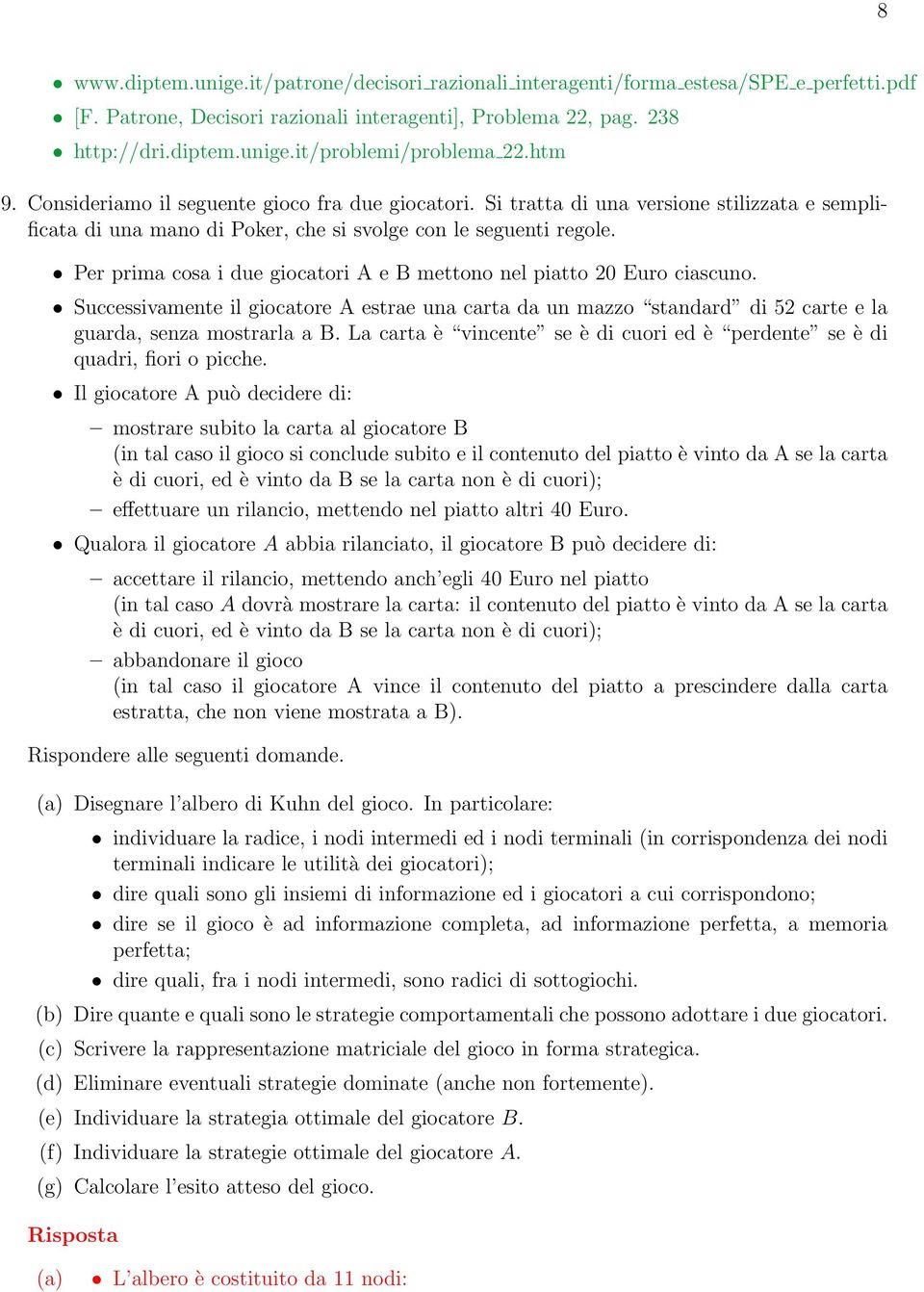 Per prima cosa i due giocatori A e B mettono nel piatto 20 Euro ciascuno. Successivamente il giocatore A estrae una carta da un mazzo standard di 52 carte e la guarda, senza mostrarla a B.