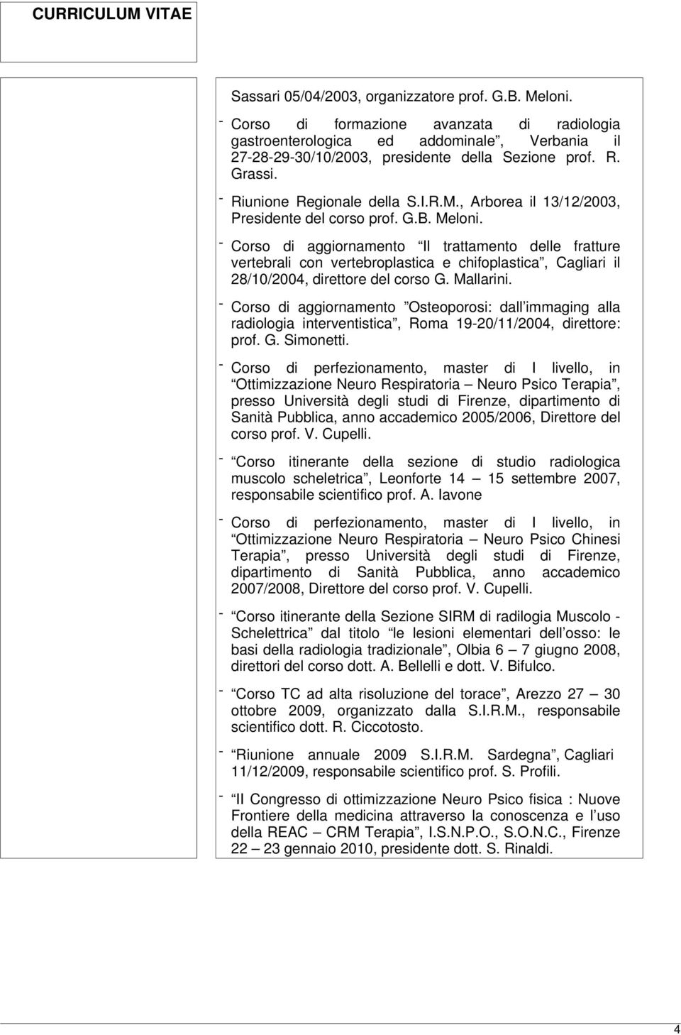- Corso di aggiornamento Il trattamento delle fratture vertebrali con vertebroplastica e chifoplastica, Cagliari il 28/10/2004, direttore del corso G. Mallarini.
