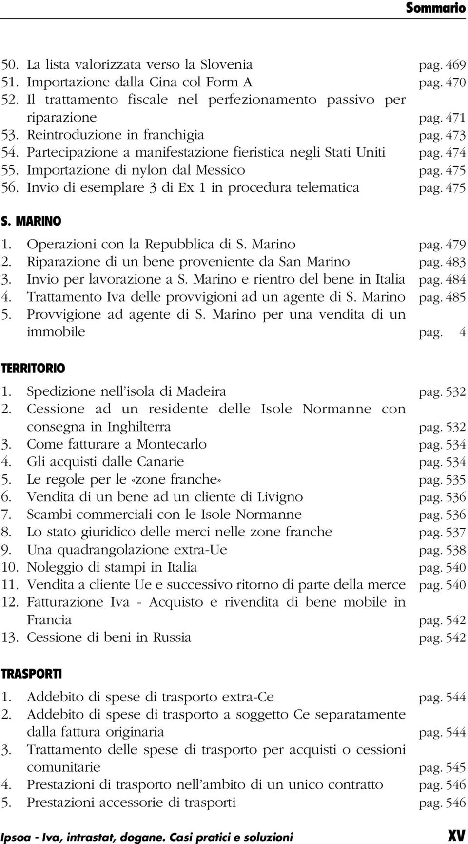 Invio di esemplare 3 di Ex 1 in procedura telematica pag. 475 S. MARINO 1. Operazioni con la Repubblica di S. Marino pag. 479 2. Riparazione di un bene proveniente da San Marino pag. 483 3.