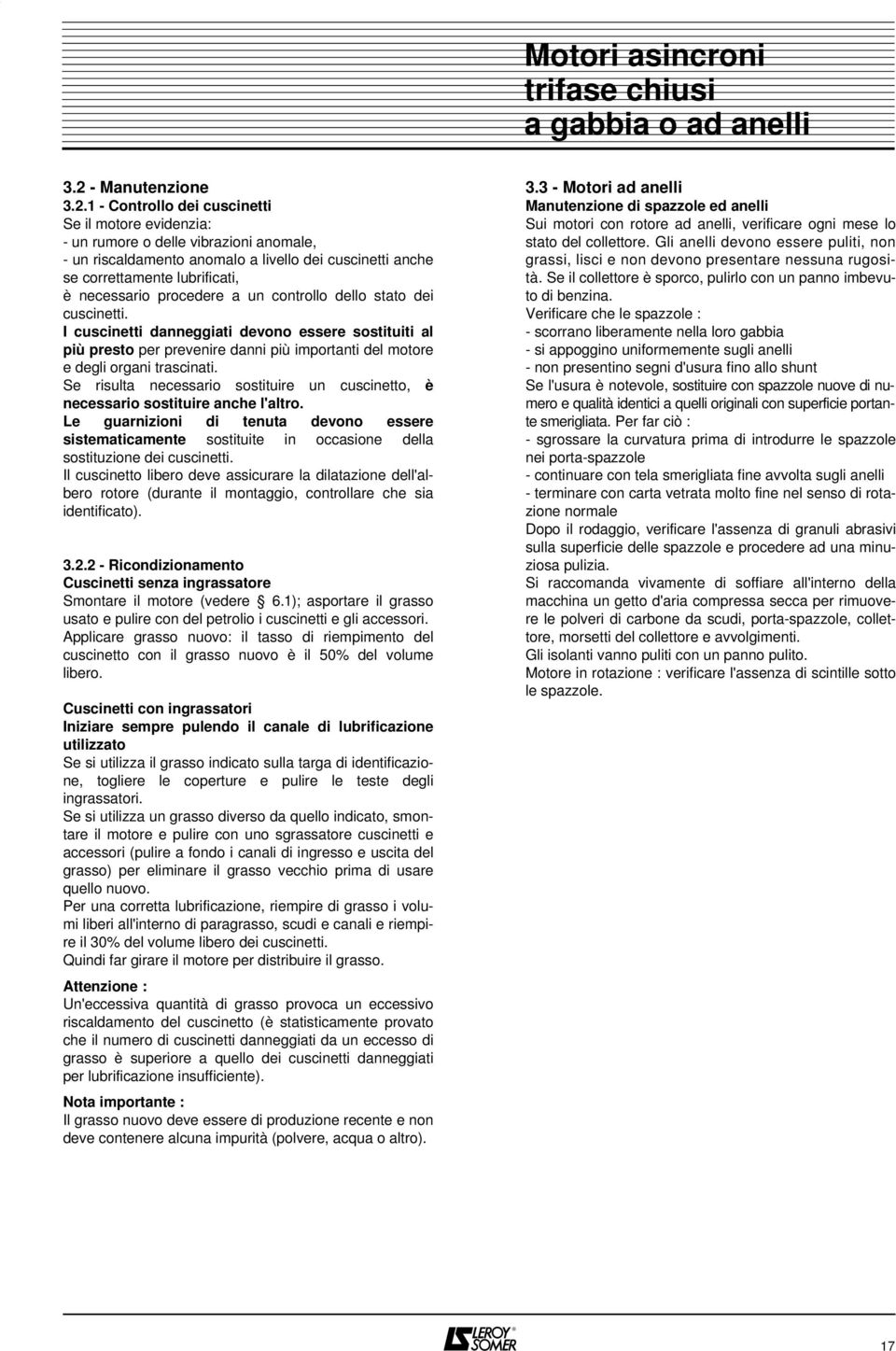 1 - Controllo dei cuscinetti Se il motore evidenzia: - un rumore o delle vibrazioni anomale, - un riscaldamento anomalo a livello dei cuscinetti anche se correttamente lubrificati, è necessario