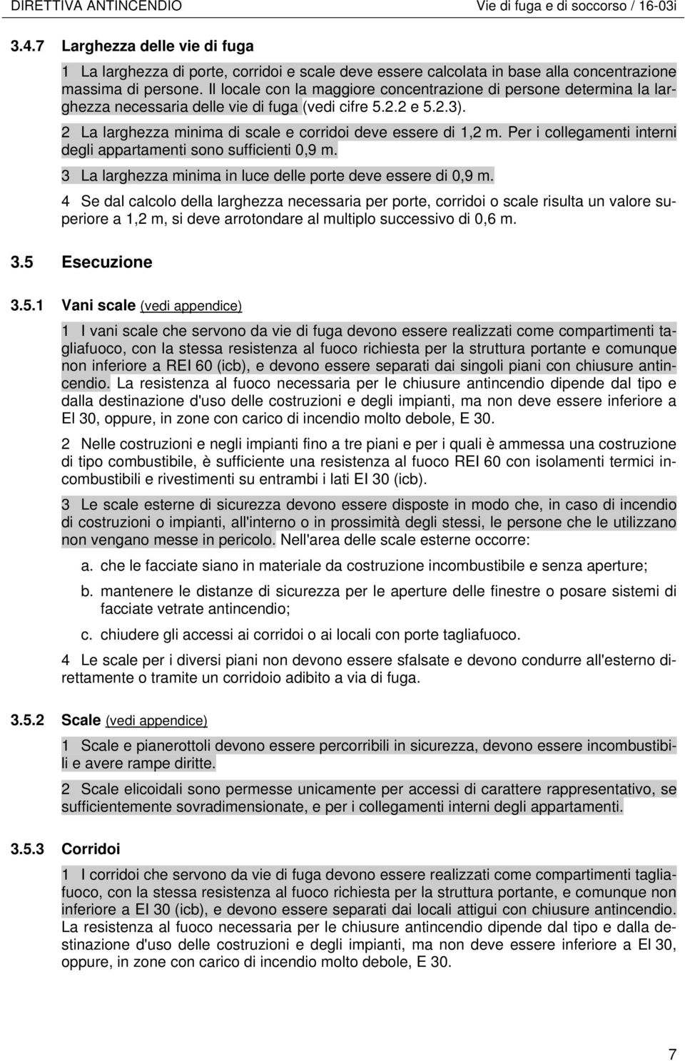 Per i collegamenti interni degli appartamenti sono sufficienti 0,9 m. 3 La larghezza minima in luce delle porte deve essere di 0,9 m.