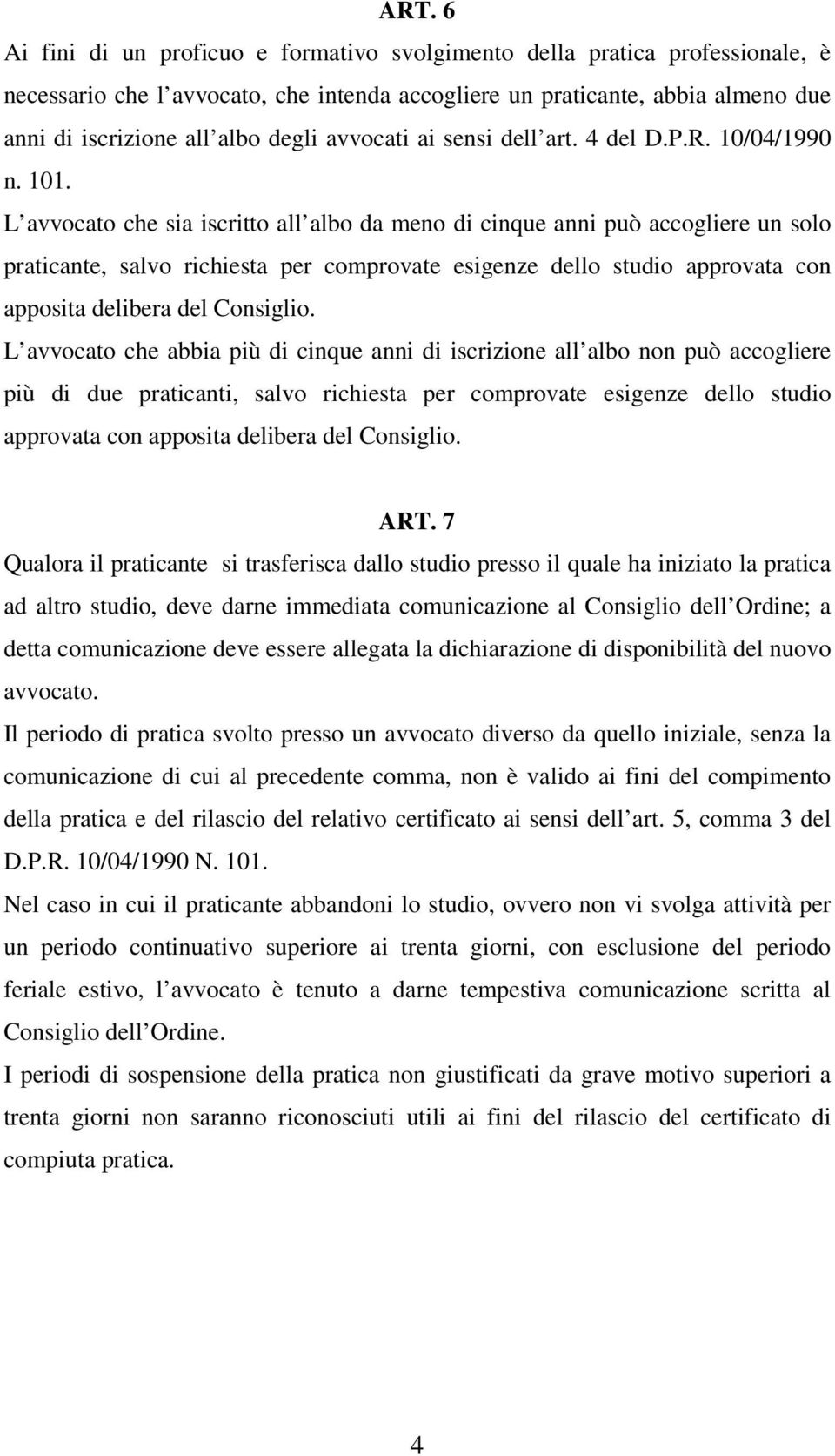 L avvocato che sia iscritto all albo da meno di cinque anni può accogliere un solo praticante, salvo richiesta per comprovate esigenze dello studio approvata con apposita delibera del Consiglio.