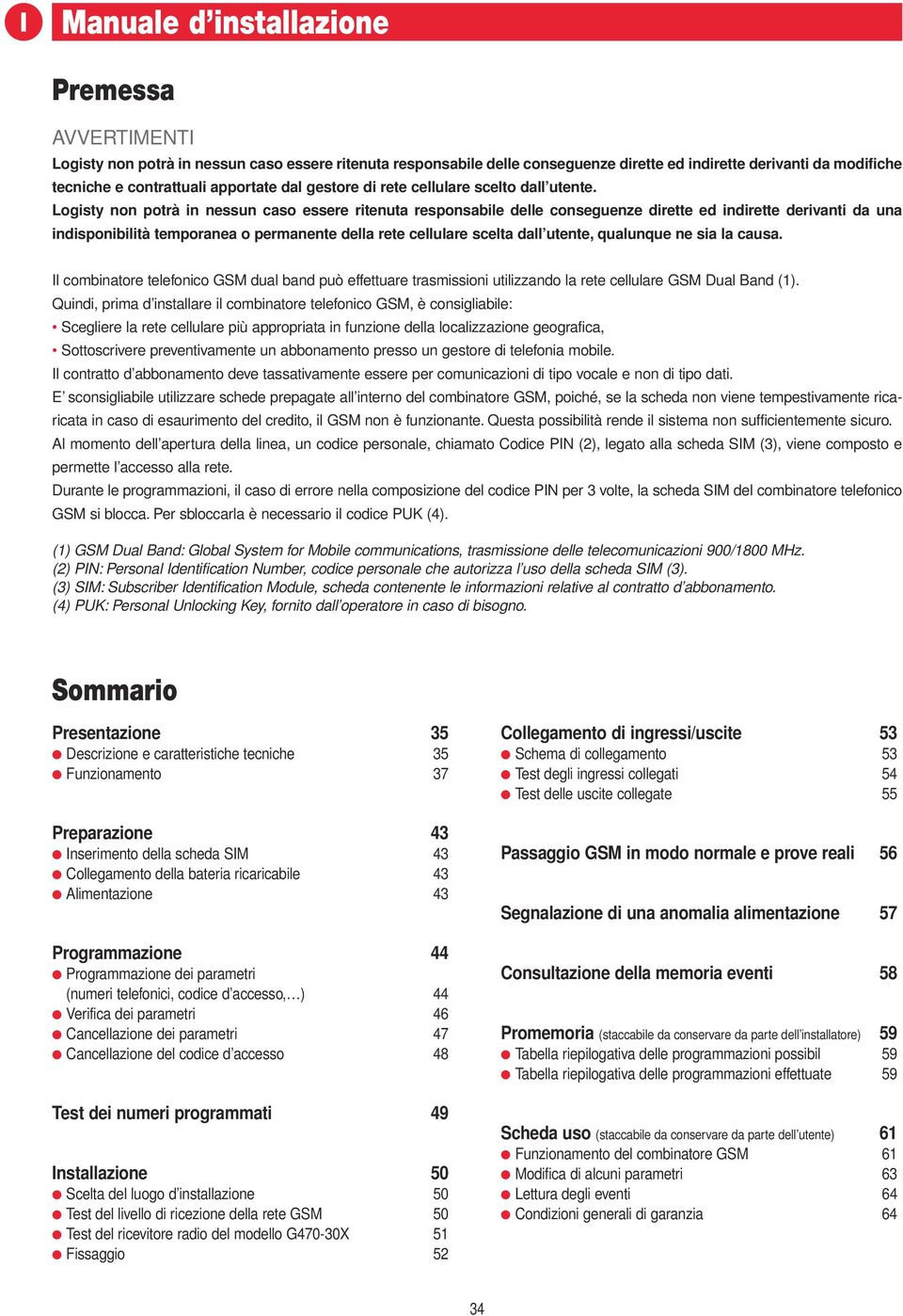 Logisty non potrà in nessun caso essere ritenuta responsabile delle conseguenze dirette ed indirette derivanti da una indisponibilità temporanea o permanente della rete cellulare scelta dall utente,