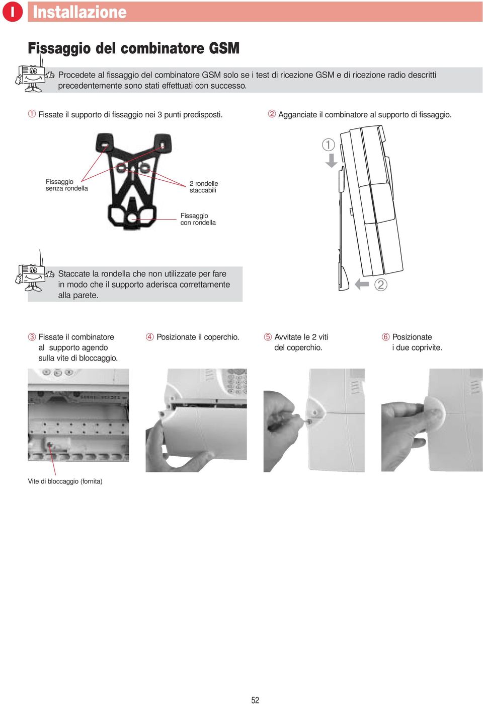 ➀ Fissaggio senza rondella 2 rondelle staccabili Fissaggio con rondella Staccate la rondella che non utilizzate per fare in modo che il supporto aderisca correttamente alla