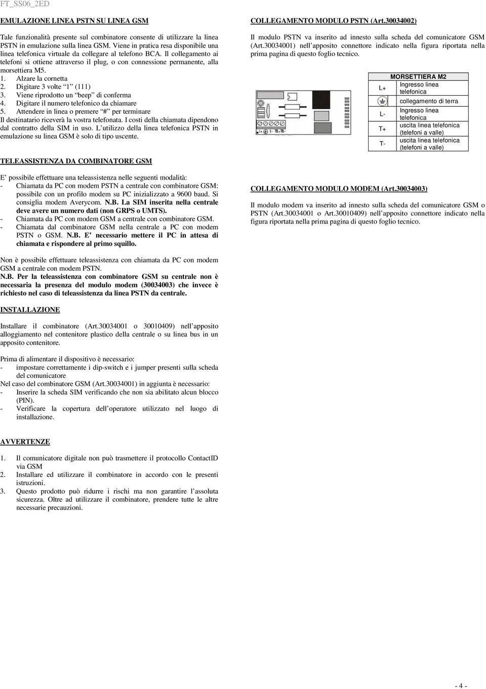 Il collegamento ai telefoni si ottiene attraverso il plug, o con connessione permanente, alla morsettiera M5. 1. Alzare la cornetta 2. Digitare 3 volte 1 (111) 3.