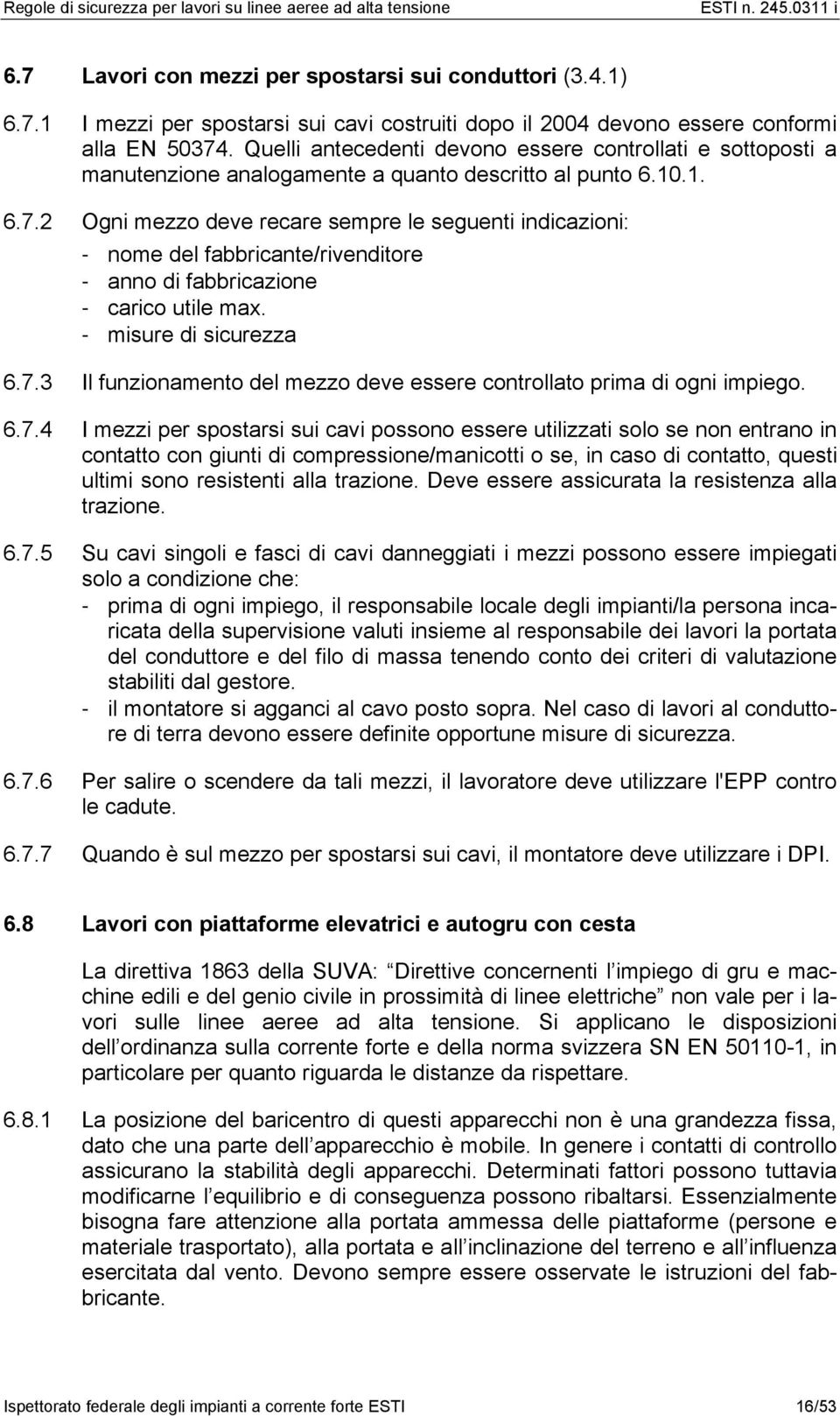 2 Ogni mezzo deve recare sempre le seguenti indicazioni: - nome del fabbricante/rivenditore - anno di fabbricazione - carico utile max. - misure di sicurezza 6.7.