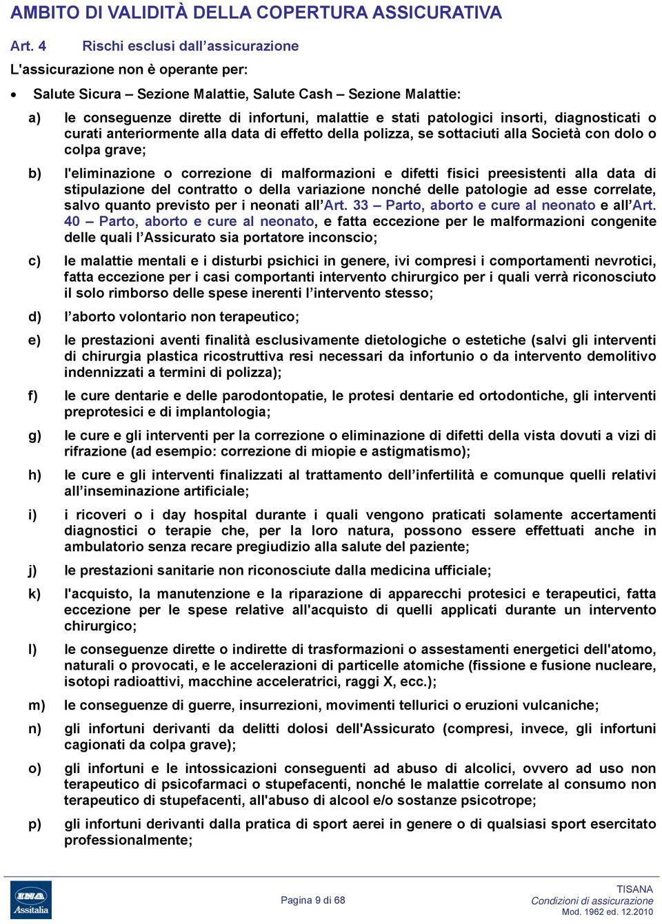 patologici insorti, diagnosticati o curati anteriormente alla data di effetto della polizza, se sottaciuti alla Società con dolo o colpa grave; b) l'eliminazione o correzione di malformazioni e