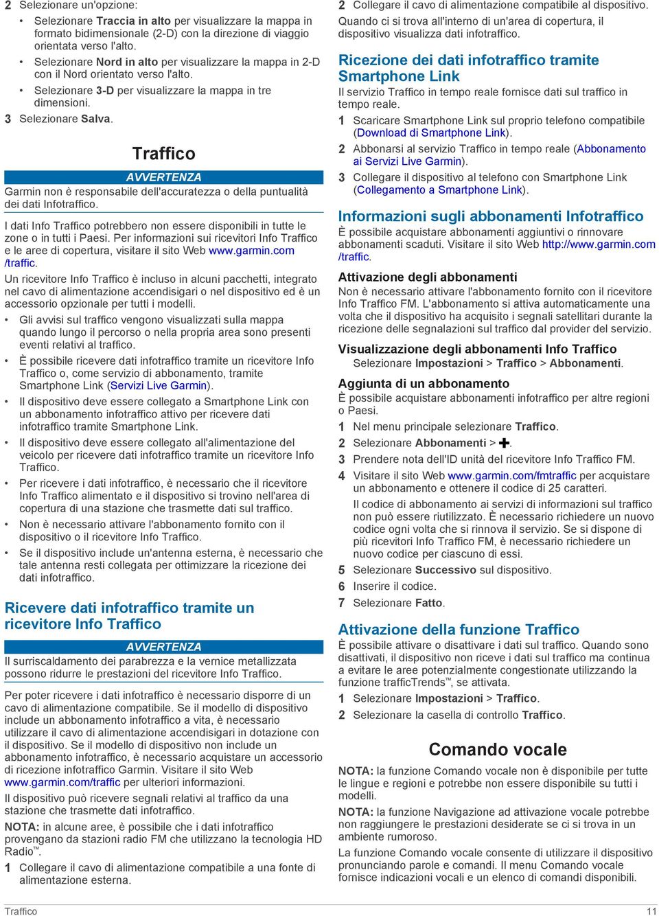 Traffico AVVERTENZA Garmin non è responsabile dell'accuratezza o della puntualità dei dati Infotraffico. I dati Info Traffico potrebbero non essere disponibili in tutte le zone o in tutti i Paesi.