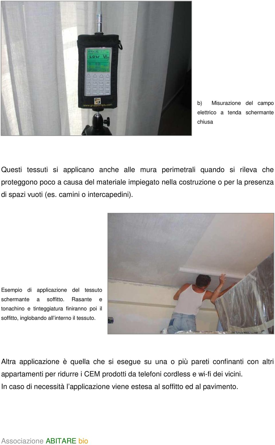 Rasante e tonachino e tinteggiatura finiranno poi il soffitto, inglobando all interno il tessuto.