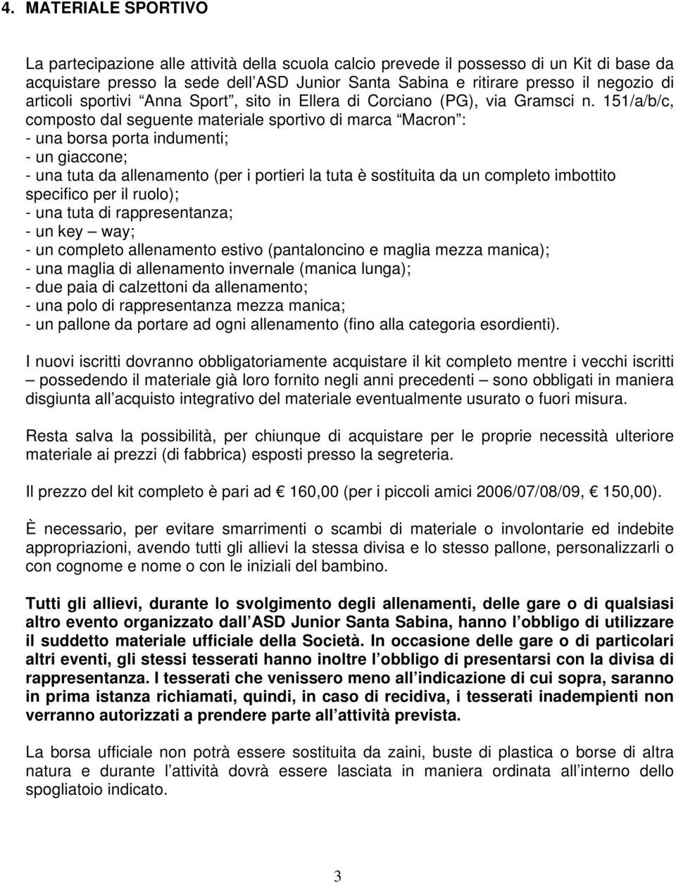 151/a/b/c, composto dal seguente materiale sportivo di marca Macron : - una borsa porta indumenti; - un giaccone; - una tuta da allenamento (per i portieri la tuta è sostituita da un completo