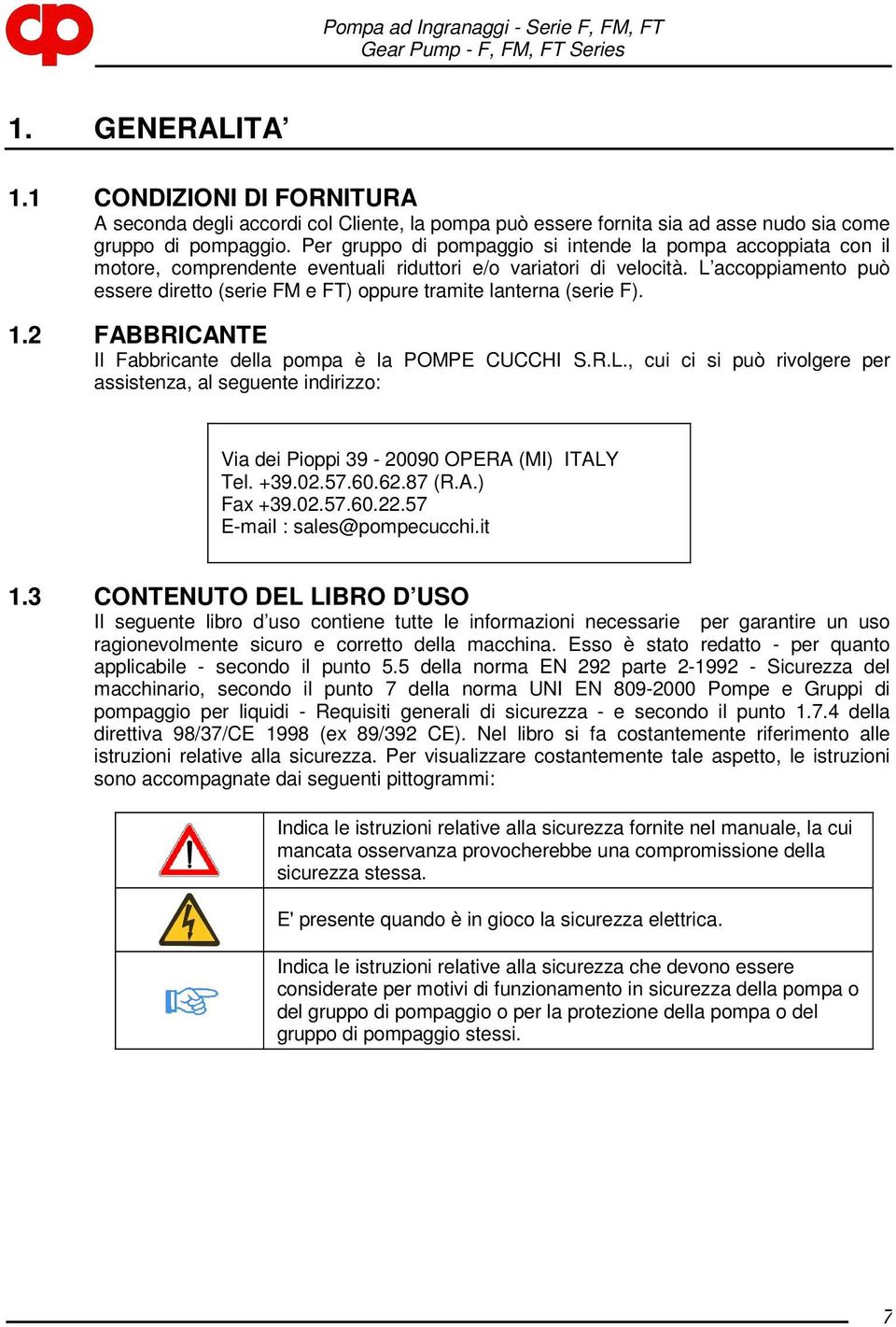 L accoppiamento può essere diretto (serie FM e FT) oppure tramite lanterna (serie F)..2 FABBRICANTE Il Fabbricante della pompa è la POMPE CUCCHI S.R.L., cui ci si può rivolgere per assistenza, al seguente indirizzo: Via dei Pioppi 39-20090 OPERA (MI) ITALY Tel.