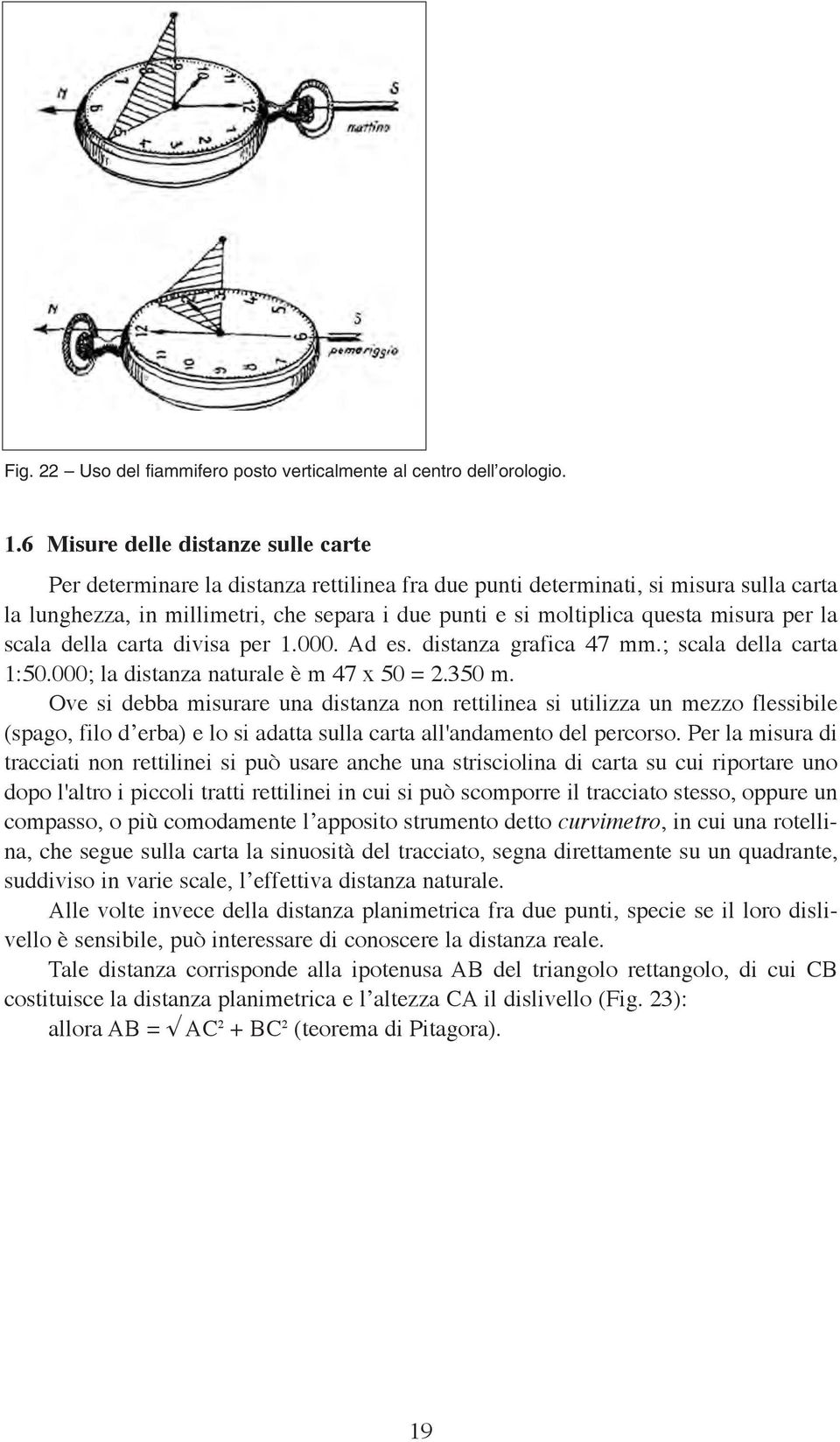 misura per la scala della carta divisa per 1.000. Ad es. distanza grafica 47 mm.; scala della carta 1:50.000; la distanza naturale è m 47 x 50 = 2.350 m.