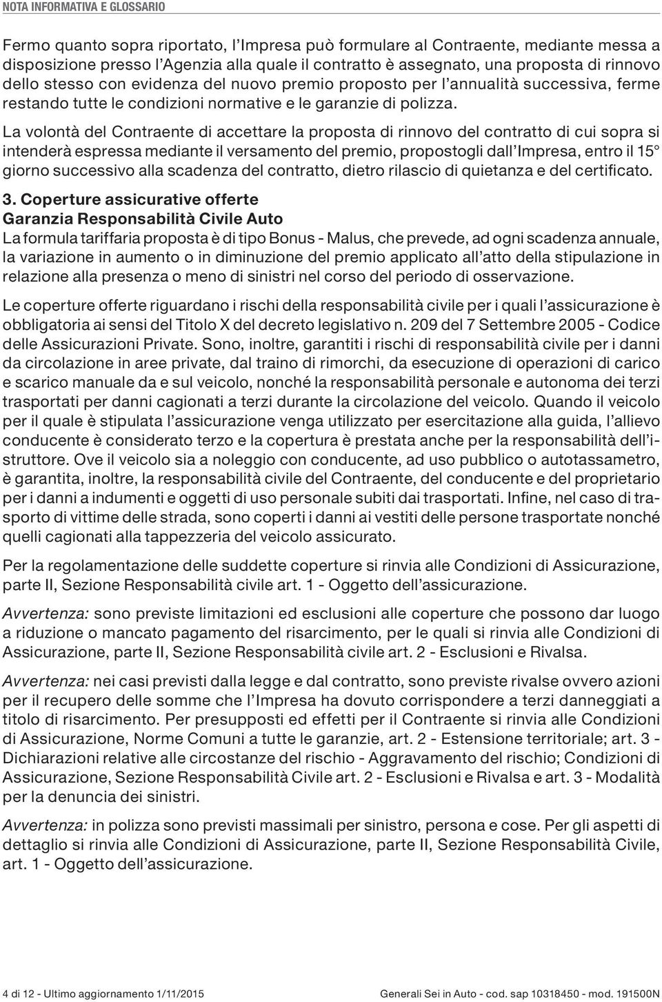 La volontà del Contraente di accettare la proposta di rinnovo del contratto di cui sopra si intenderà espressa mediante il versamento del premio, propostogli dall Impresa, entro il 15 giorno