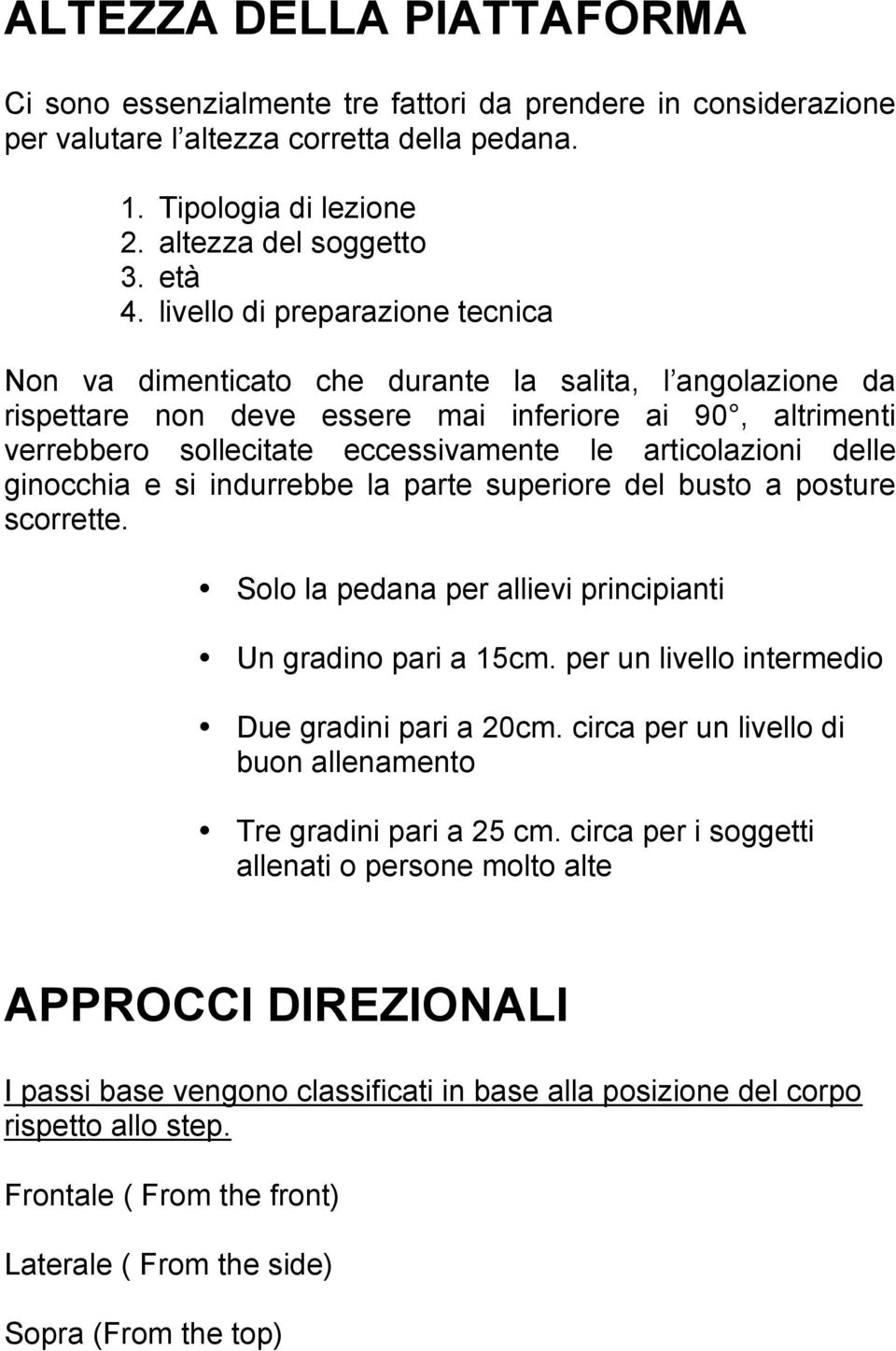 articolazioni delle ginocchia e si indurrebbe la parte superiore del busto a posture scorrette. Solo la pedana per allievi principianti Un gradino pari a 15cm.