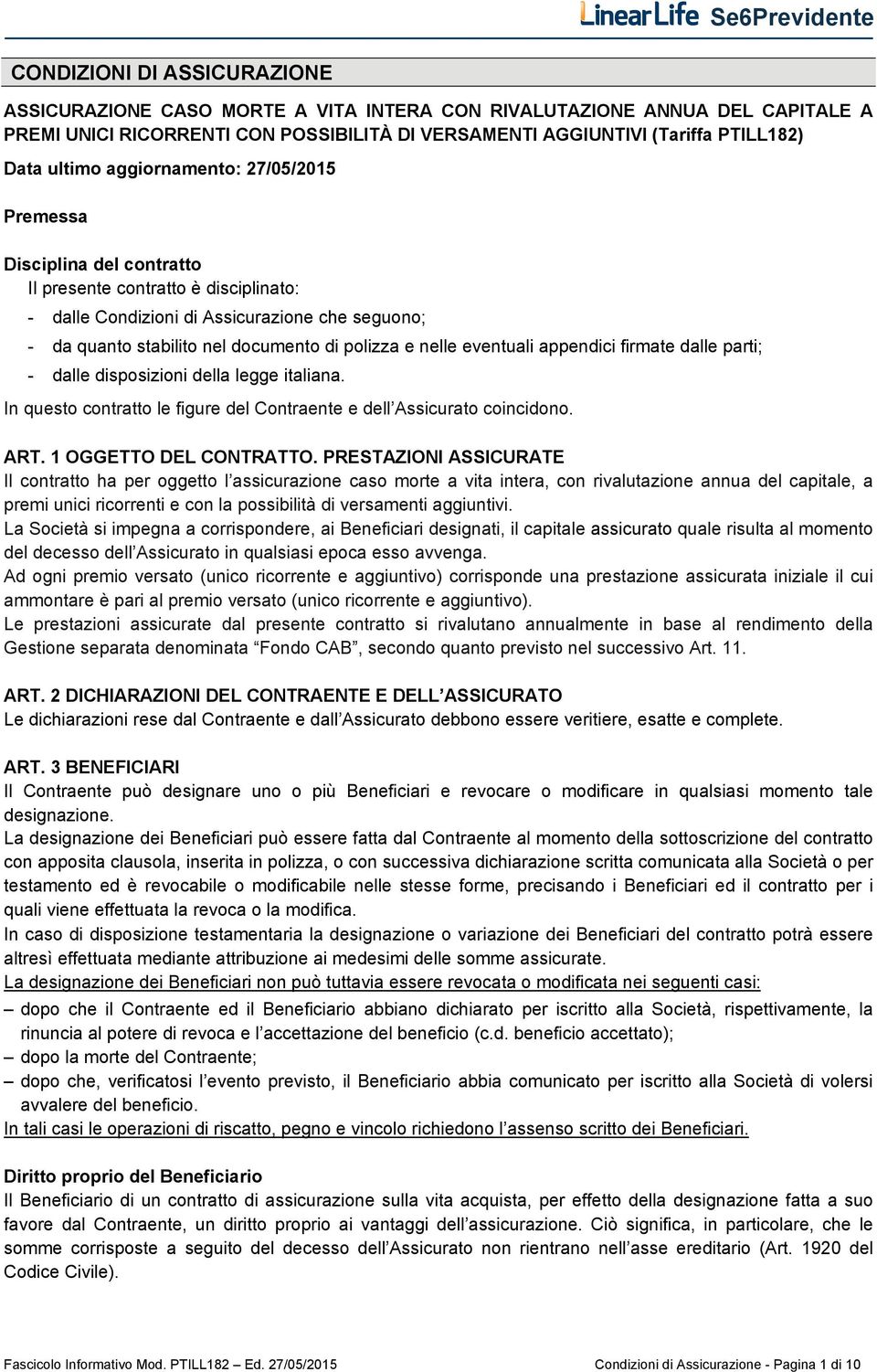 polizza e nelle eventuali appendici firmate dalle parti; - dalle disposizioni della legge italiana. In questo contratto le figure del Contraente e dell Assicurato coincidono. ART.