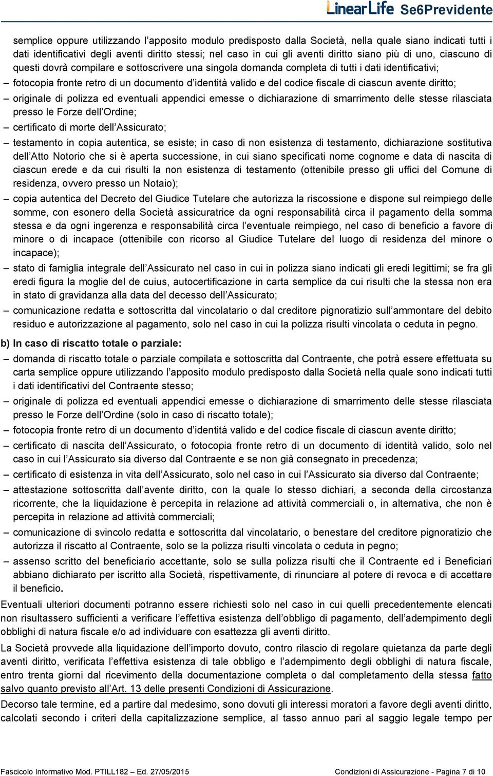 fiscale di ciascun avente diritto; originale di polizza ed eventuali appendici emesse o dichiarazione di smarrimento delle stesse rilasciata presso le Forze dell Ordine; certificato di morte dell