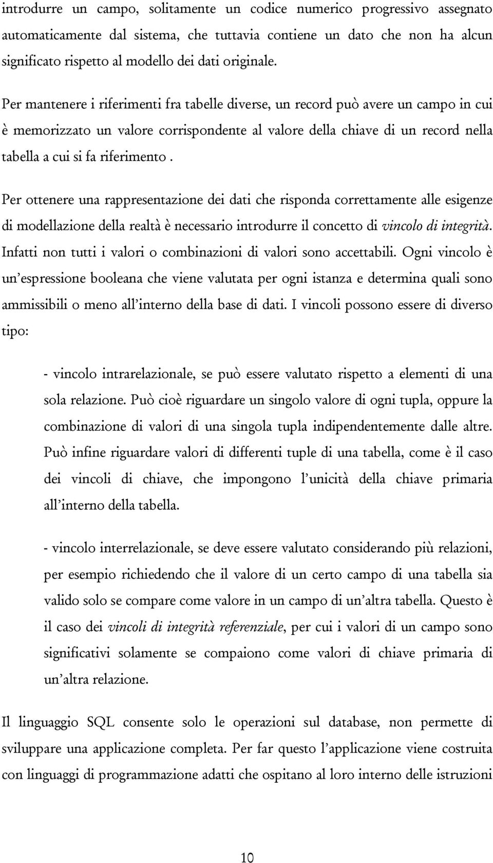 Per mantenere i riferimenti fra tabelle diverse, un record può avere un campo in cui è memorizzato un valore corrispondente al valore della chiave di un record nella tabella a cui si fa riferimento.