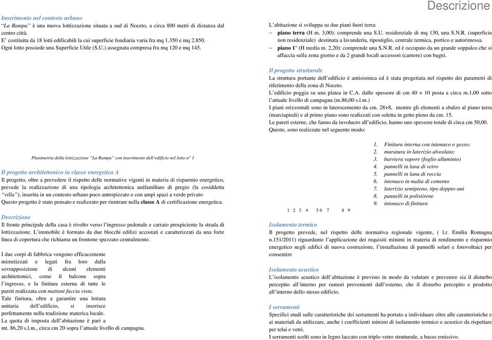 Descrizione L abitazione si sviluppa su due piani fuori terra: piano terra (H m. 3,00): comprende una S.U. residenziale di mq 130, una S.N.R.