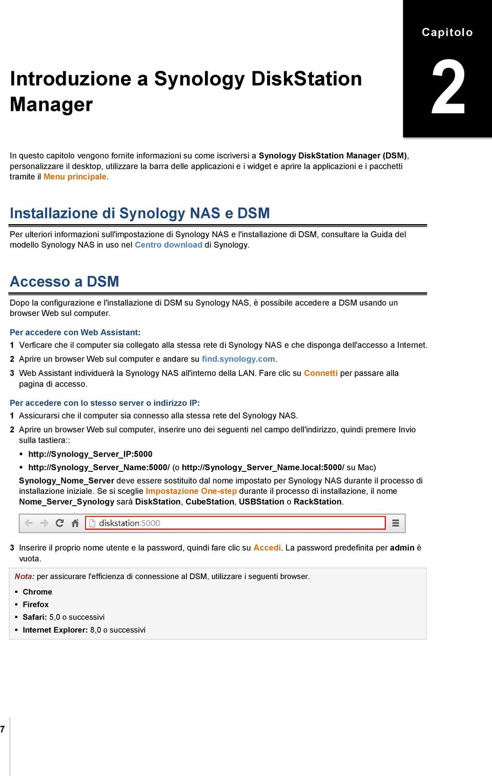 Installazione di Synology NAS e DSM Per ulteriori informazioni sull'impostazione di Synology NAS e l'installazione di DSM, consultare la Guida del modello Synology NAS in uso nel Centro download di