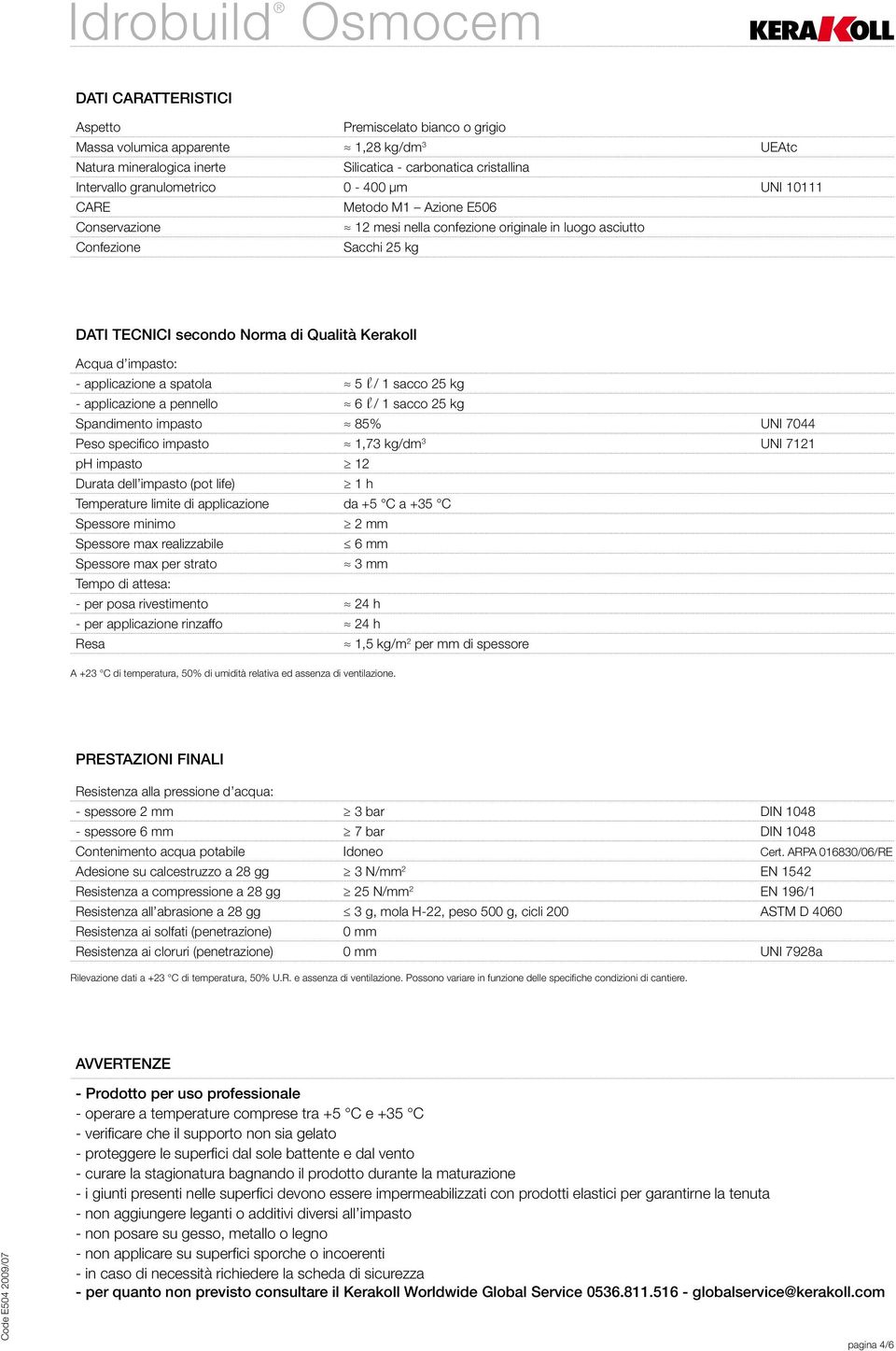 applicazione a spatola 5 l / 1 sacco 25 kg - applicazione a pennello 6 l / 1 sacco 25 kg Spandimento impasto 85% UNI 7044 Peso specifico impasto 1,73 kg/dm 3 UNI 7121 ph impasto 12 Durata dell