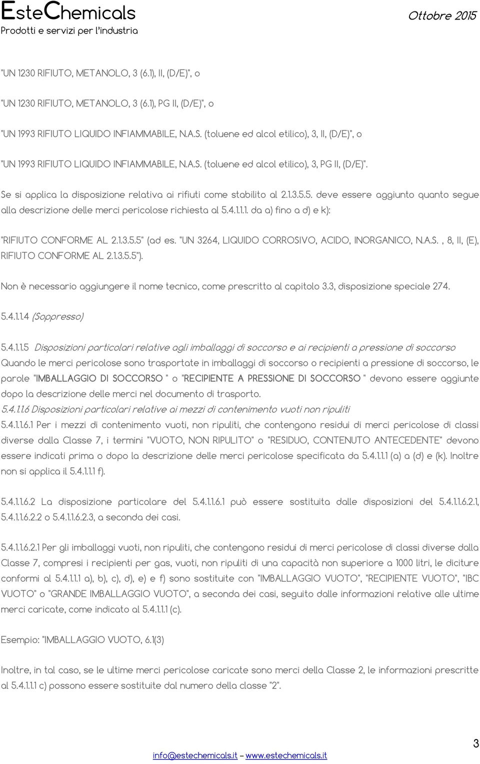 Se si applica la disposizione relativa ai rifiuti come stabilito al 2.1.3.5.5. deve essere aggiunto quanto segue alla descrizione delle merci pericolose richiesta al 5.4.1.1.1. da a) fino a d) e k): "RIFIUTO CONFORME AL 2.