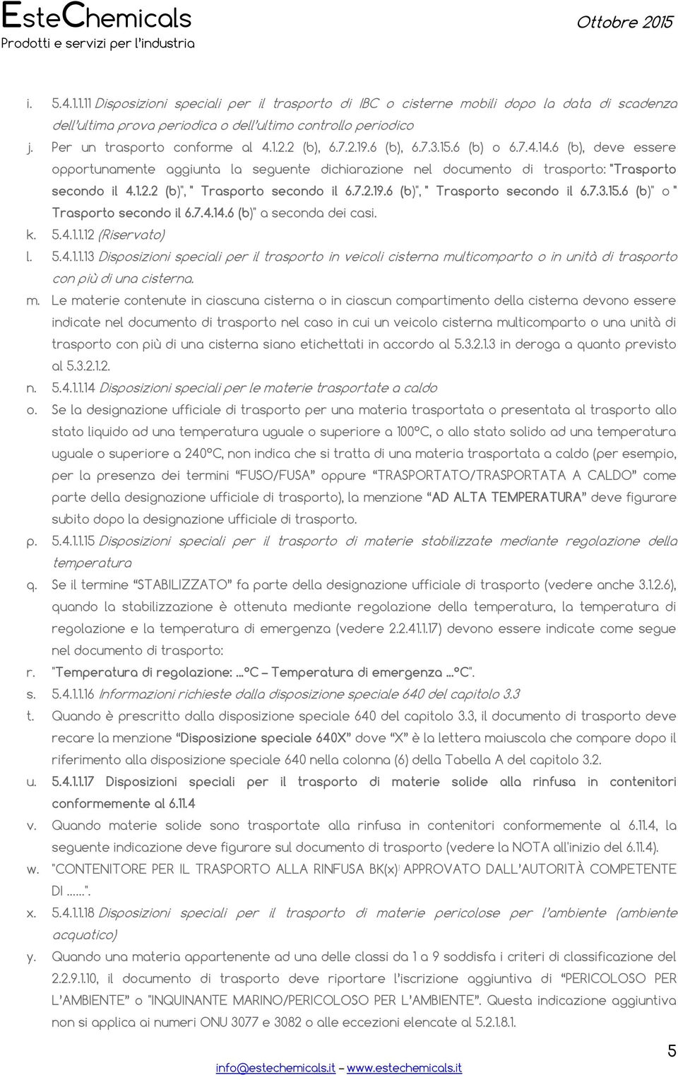 7.2.19.6 (b)", " Trasporto secondo il 6.7.3.15.6 (b)" o " Trasporto secondo il 6.7.4.14.6 (b)" a seconda dei casi. k. 5.4.1.1.12 (Riservato) l. 5.4.1.1.13 Disposizioni speciali per il trasporto in veicoli cisterna multicomparto o in unità di trasporto con più di una cisterna.