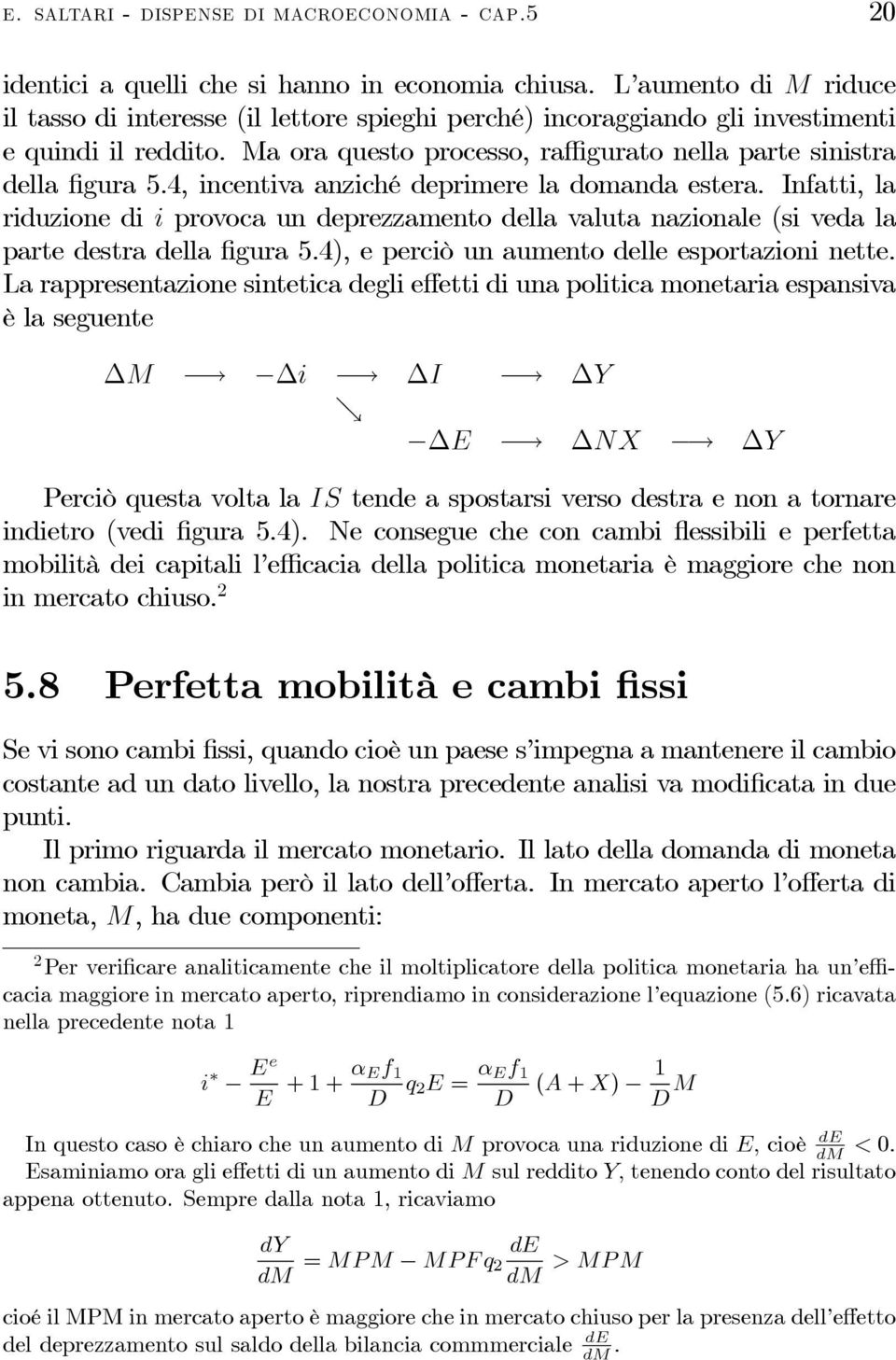 4, incentiva anziché deprimere la domanda estera. Infatti, la riduzione di i provoca un deprezzamento della valuta nazionale (si veda la parte destra della figura 5.