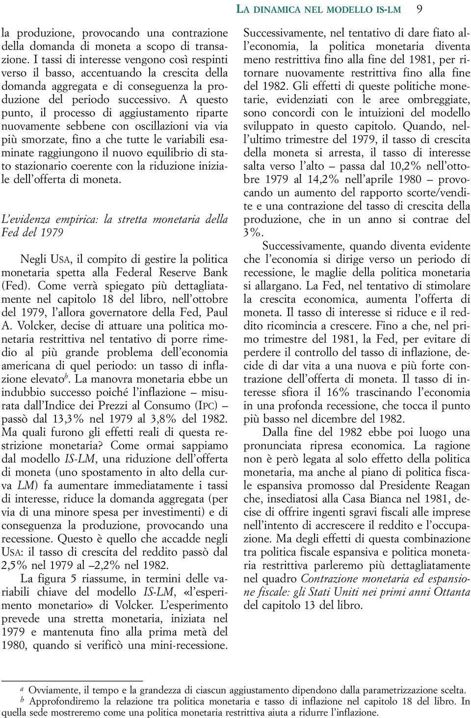 A questo punto, il processo di aggiustamento riparte nuovamente sebbene con oscillazioni via via più smorzate, fino a che tutte le variabili esaminate raggiungono il nuovo equilibrio di stato