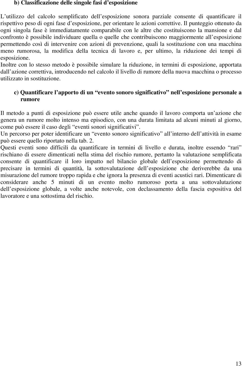 Il punteggio ottenuto da ogni singola fase è immediatamente comparabile con le altre che costituiscono la mansione e dal confronto è possibile individuare quella o quelle che contribuiscono