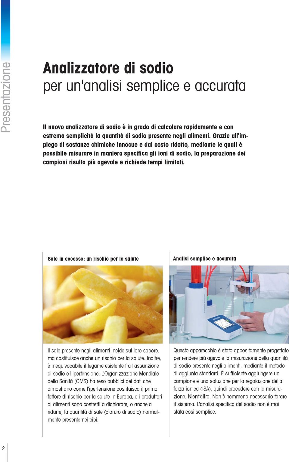 Grazie all'impiego di sostanze chimiche innocue e dal costo ridotto, mediante le quali è possibile misurare in maniera specifica gli ioni di sodio, la preparazione dei campioni risulta più agevole e