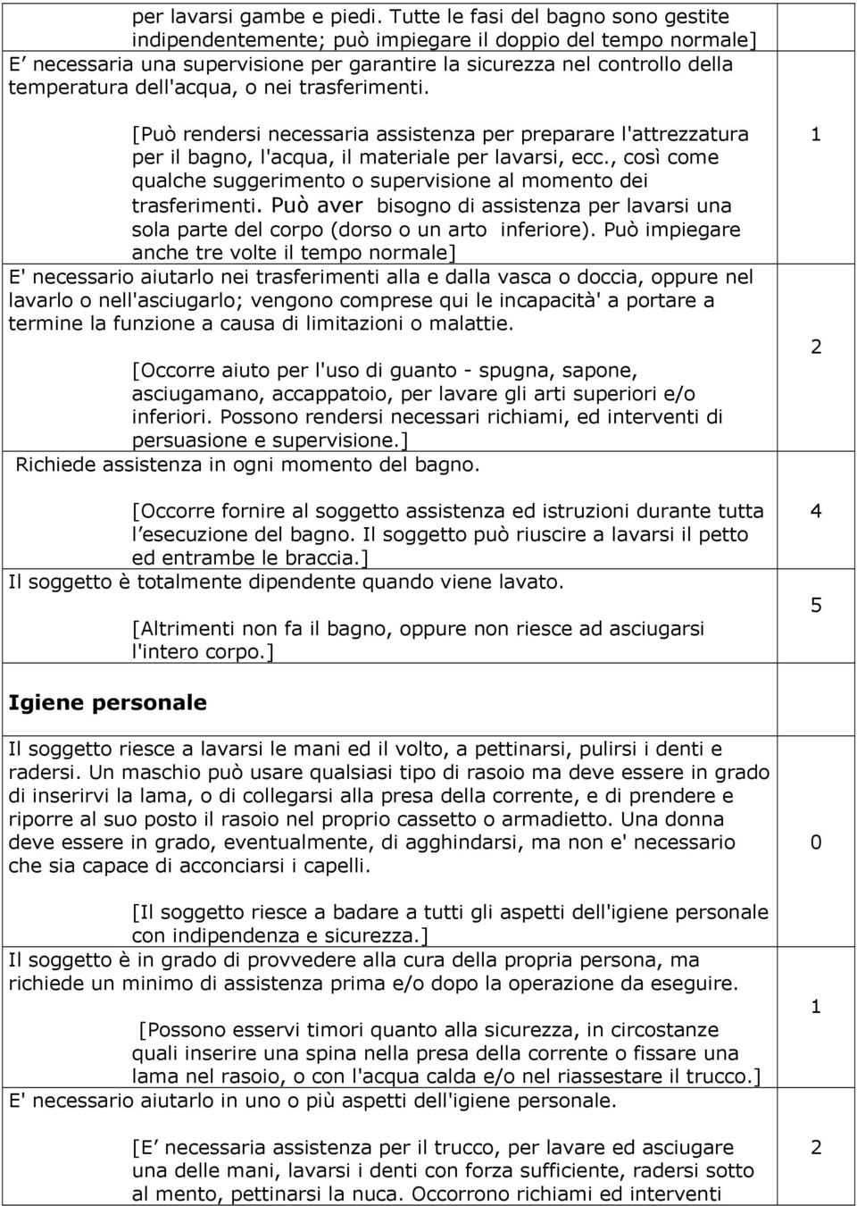 o nei trasferimenti. [Può rendersi necessaria assistenza per preparare l'attrezzatura per il bagno, l'acqua, il materiale per lavarsi, ecc.