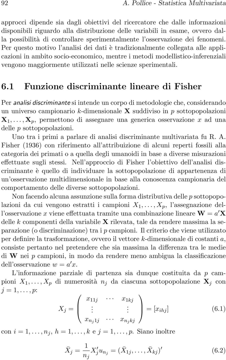 Per questo motivo l analisi dei dati è tradizionalmente collegata alle applicazioni in ambito socio-economico, mentre i metodi modellistico-inferenziali vengono maggiormente utilizzati nelle scienze