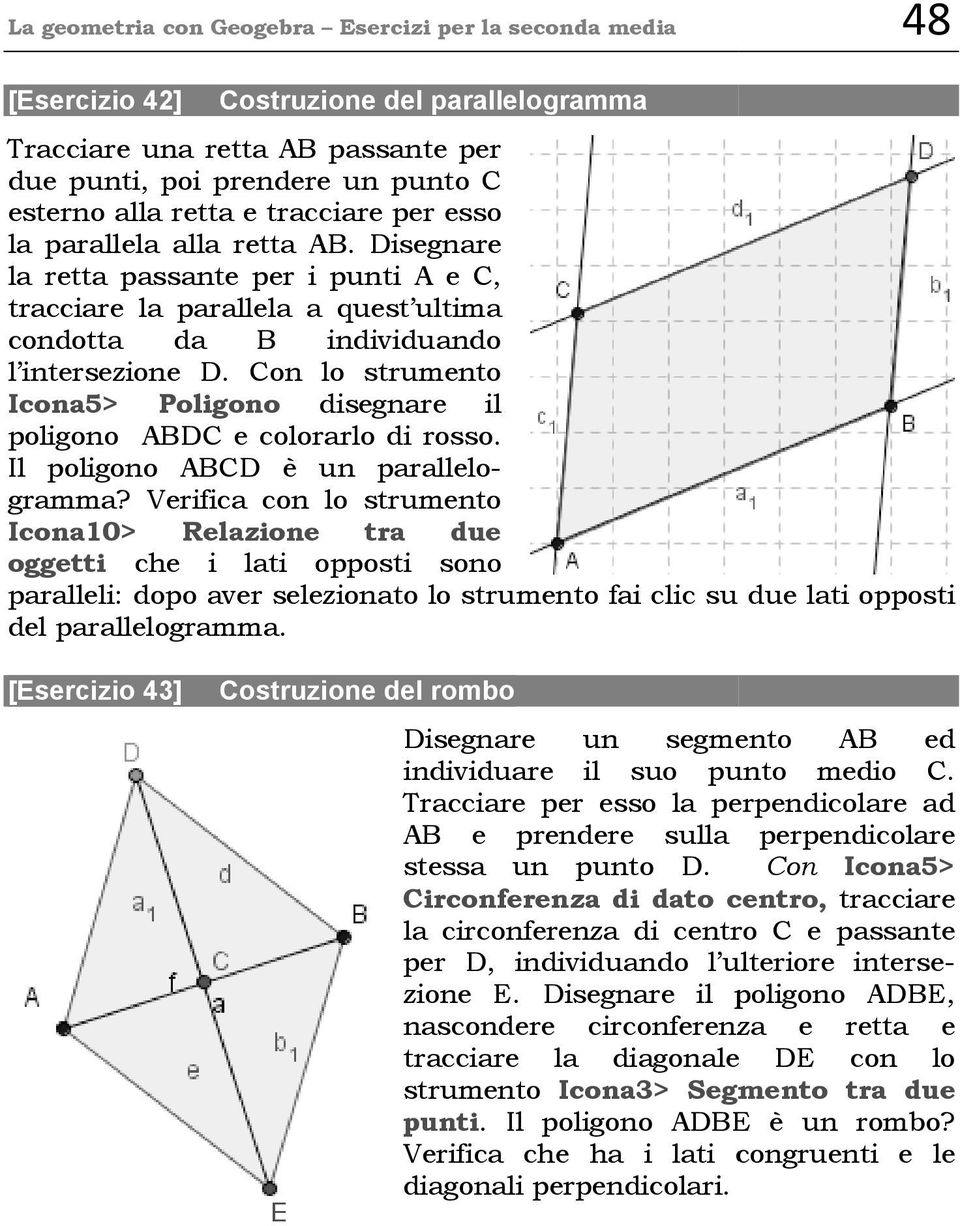 Con lo strumento Icona5> Poligono disegnare il poligono ABDC e colorarlo di rosso. Il poligono ABCD è un parallelogramma?