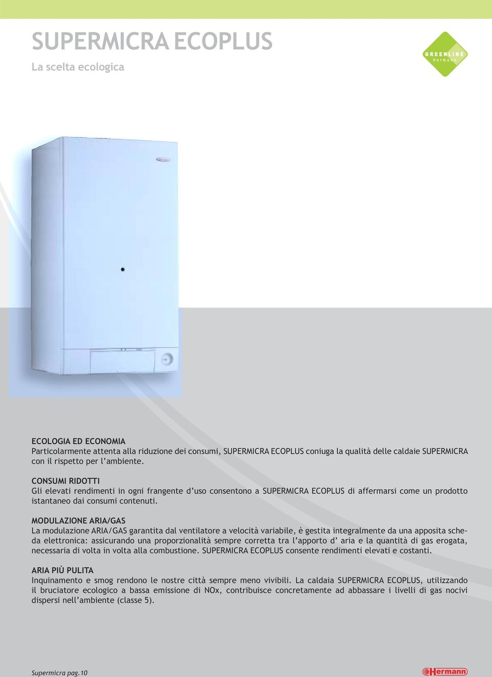 MODULAZIONE ARIA/GAS La modulazione ARIA/GAS garantita dal ventilatore a velocità variabile, è gestita integralmente da una apposita scheda elettronica: assicurando una proporzionalità sempre