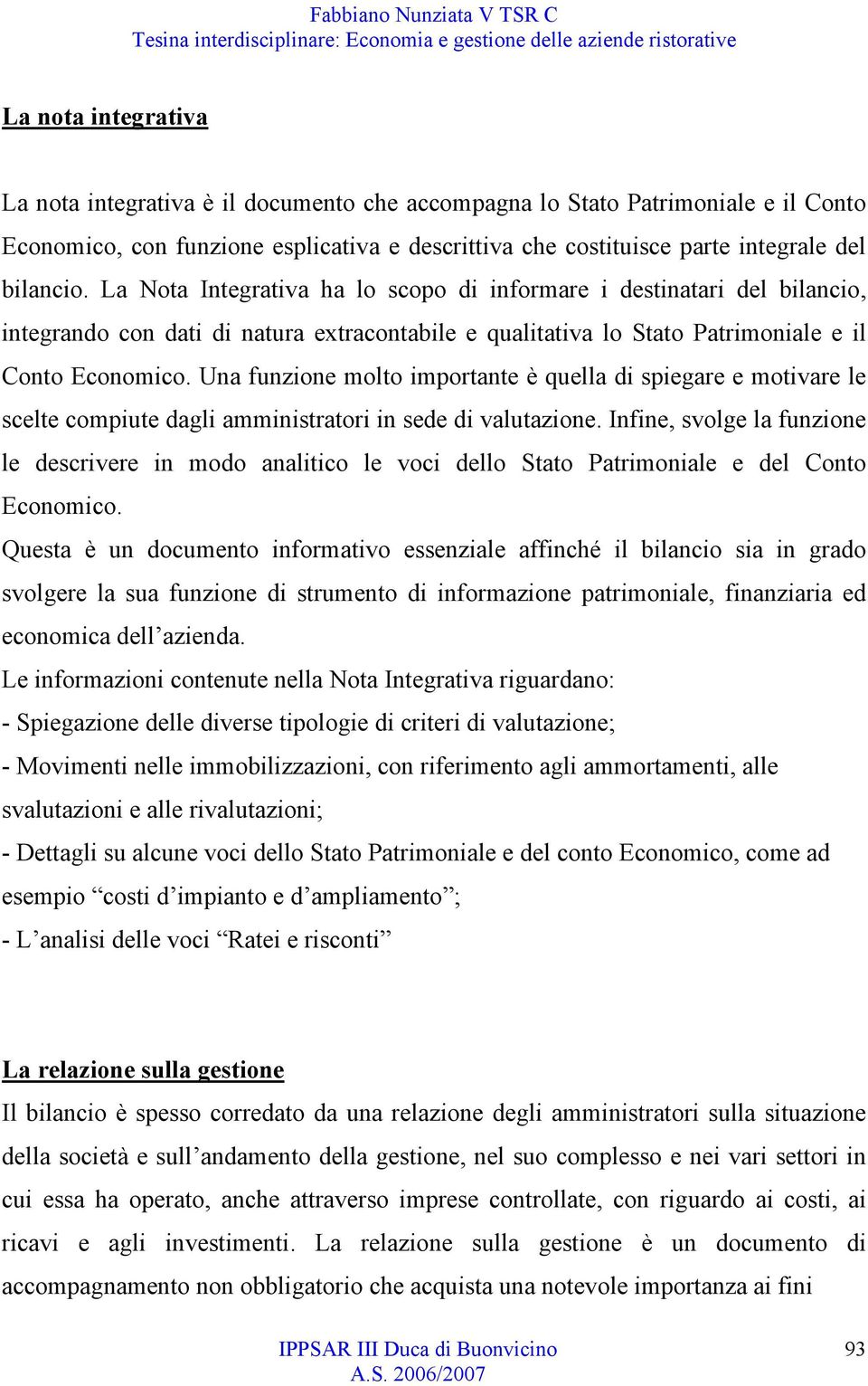 Una funzione molto importante è quella di spiegare e motivare le scelte compiute dagli amministratori in sede di valutazione.