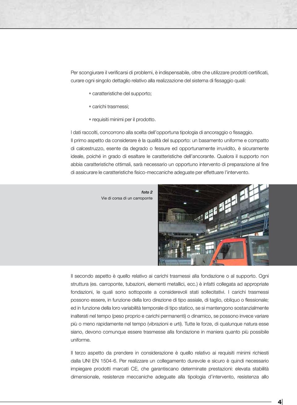 Il primo aspetto da considerare è la qualità del supporto: un basamento uniforme e compatto di calcestruzzo, esente da degrado o fessure ed opportunamente irruvidito, è sicuramente ideale, poiché in