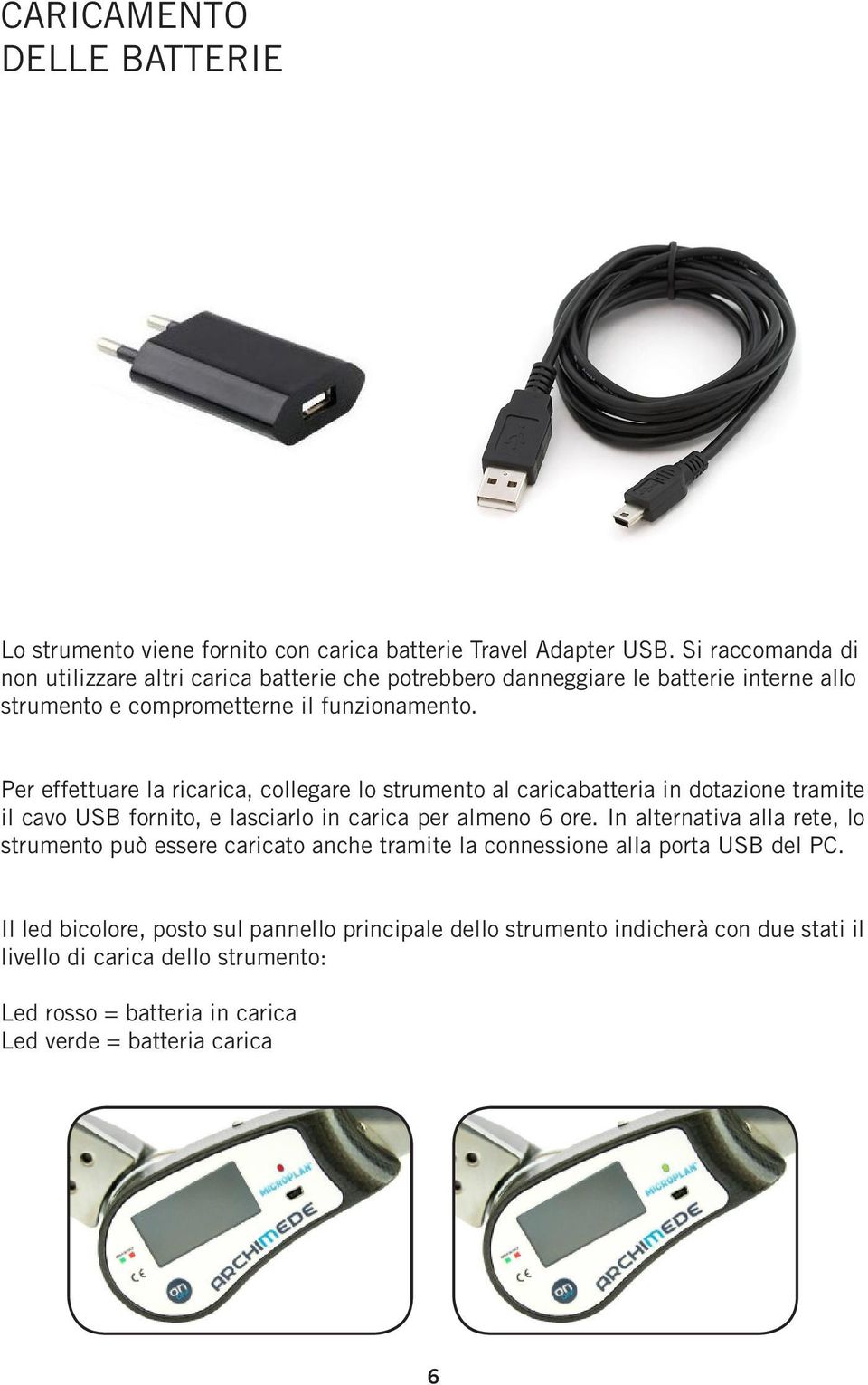 Per effettuare la ricarica, collegare lo strumento al caricabatteria in dotazione tramite il cavo USB fornito, e lasciarlo in carica per almeno 6 ore.