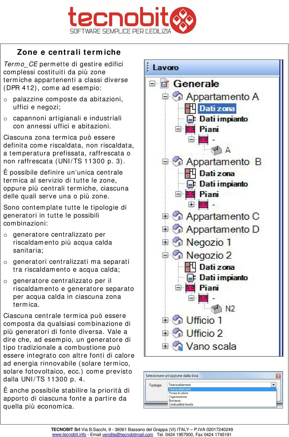 Ciascuna zona termica può essere definita come riscaldata, non riscaldata, a temperatura prefissata, raffrescata o non raffrescata (UNI/TS 11300 p. 3).