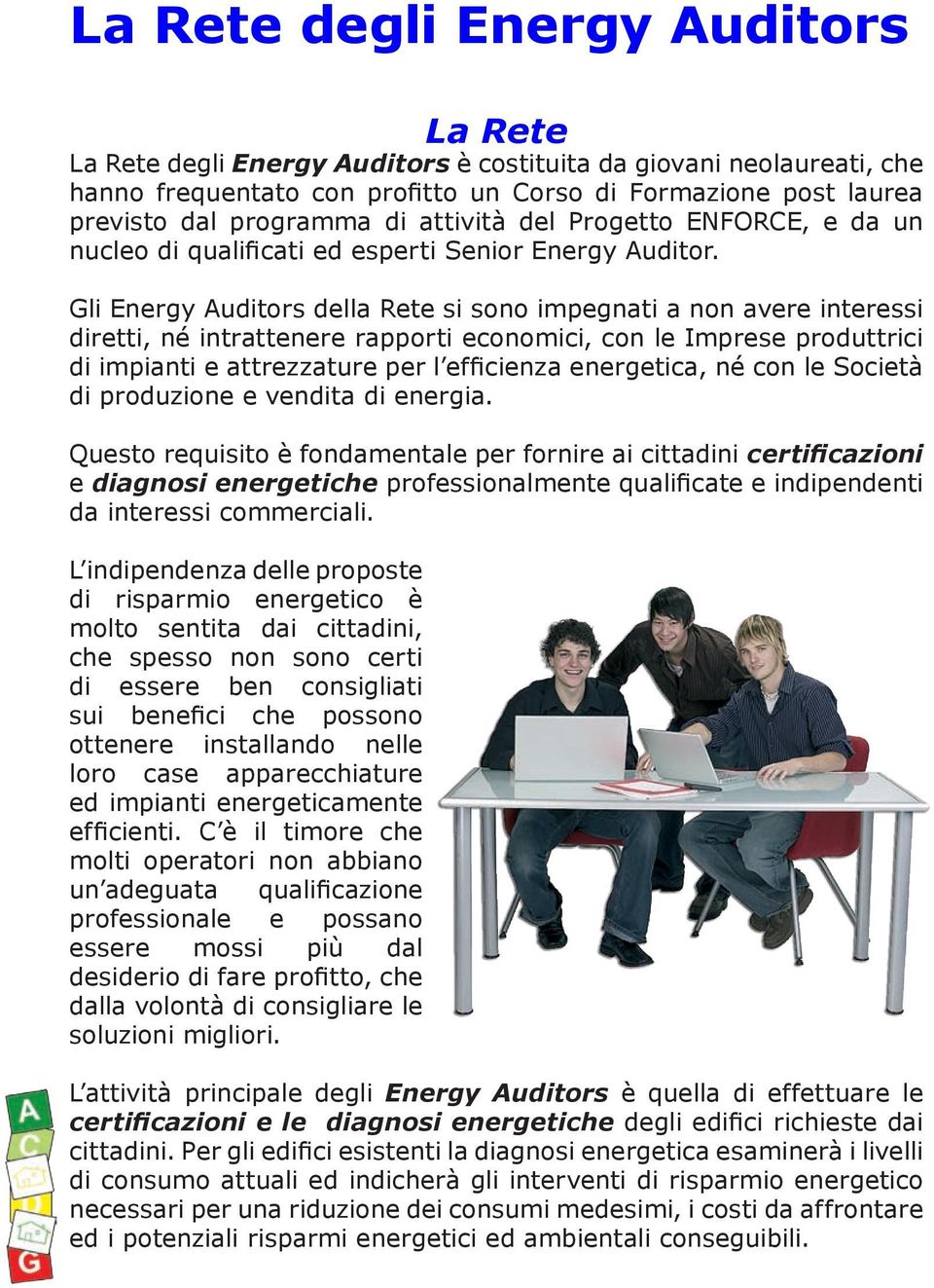 Gli Energy Auditors della Rete si sono impegnati a non avere interessi diretti, né intrattenere rapporti economici, con le Imprese produttrici di impianti e attrezzature per l efficienza energetica,