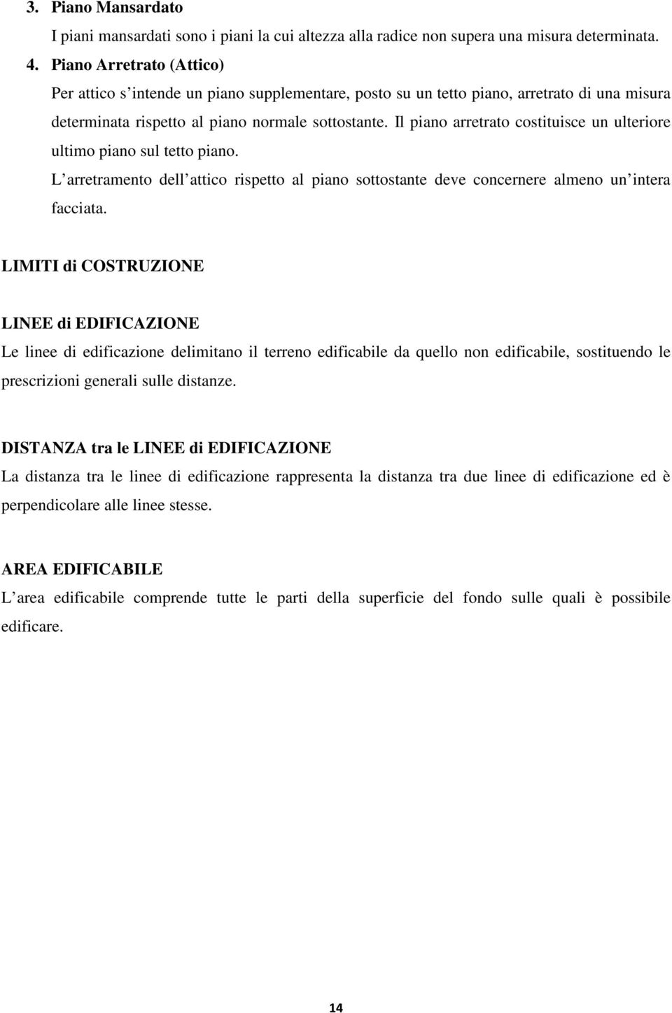 Il piano arretrato costituisce un ulteriore ultimo piano sul tetto piano. L arretramento dell attico rispetto al piano sottostante deve concernere almeno un intera facciata.