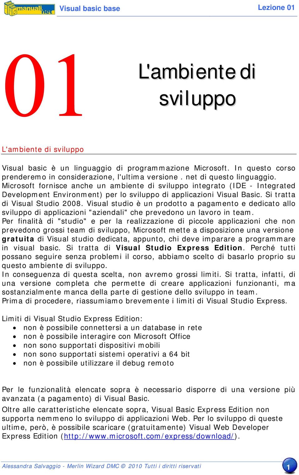 Visual studio è un prodotto a pagamento e dedicato allo sviluppo di applicazioni "aziendali" che prevedono un lavoro in team.