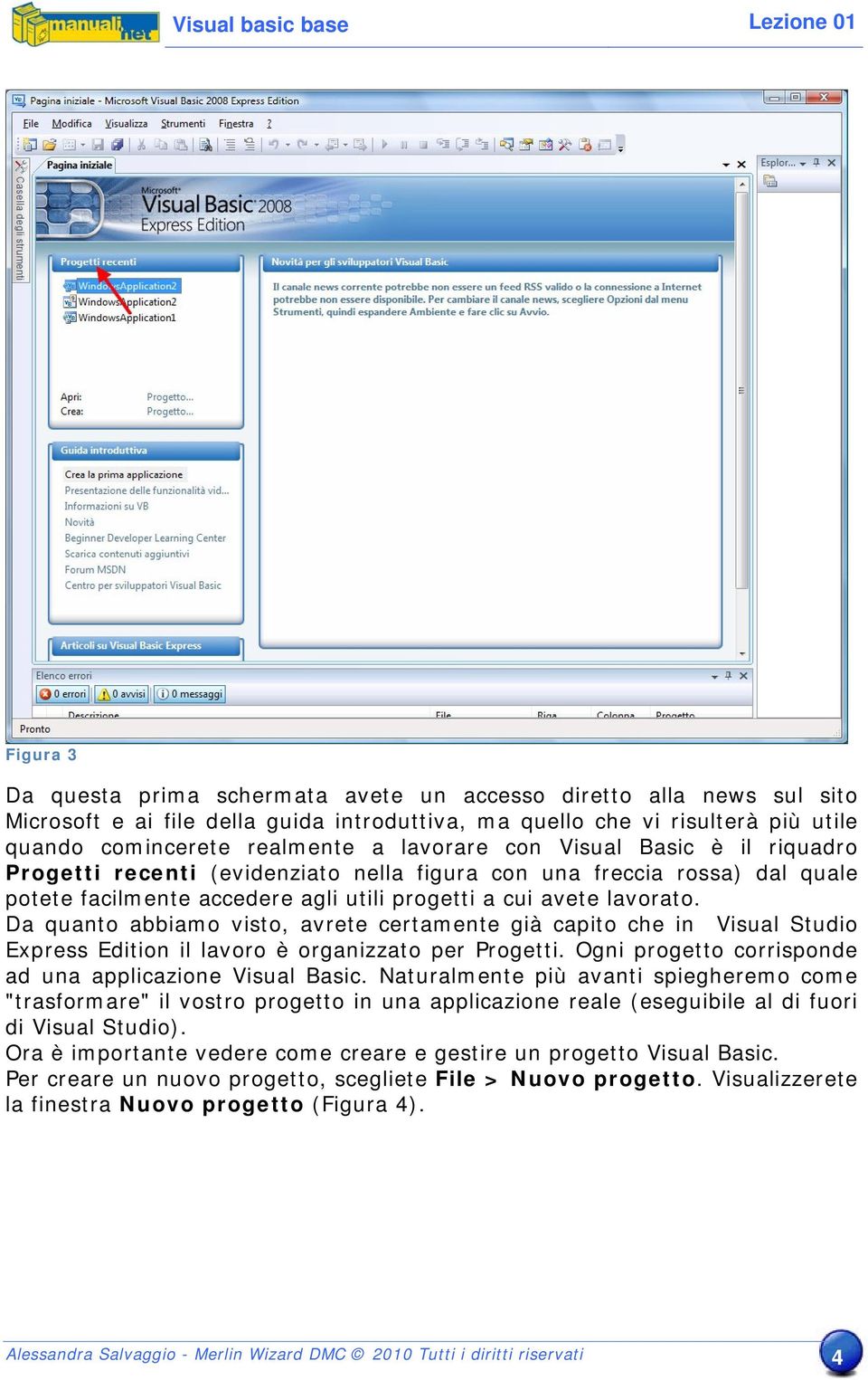 Da quanto abbiamo visto, avrete certamente già capito che in Visual Studio Express Edition il lavoro è organizzato per Progetti. Ogni progetto corrisponde ad una applicazione Visual Basic.