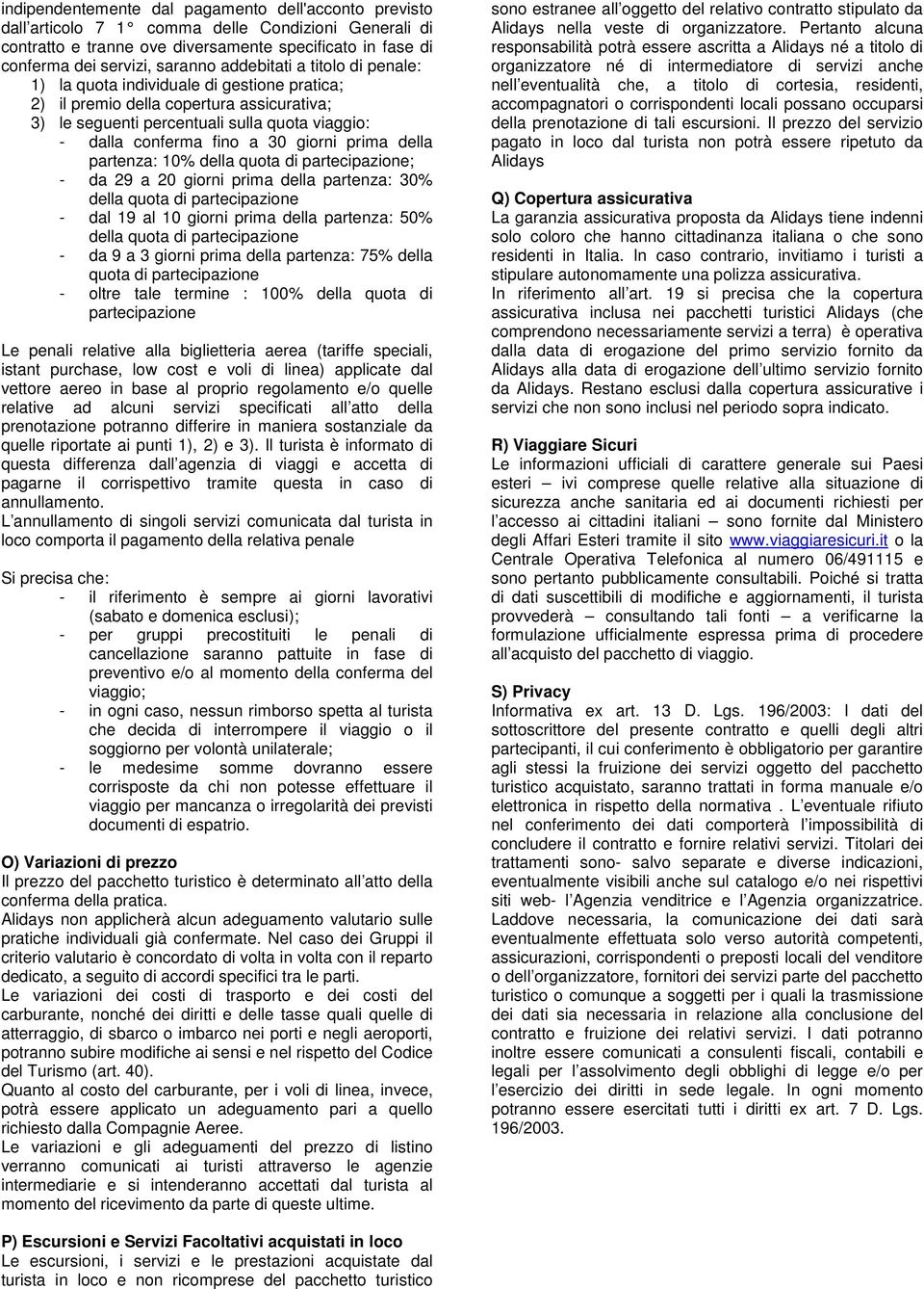 giorni prima della partenza: 10% della quota di partecipazione; - da 29 a 20 giorni prima della partenza: 30% della quota di partecipazione - dal 19 al 10 giorni prima della partenza: 50% della quota